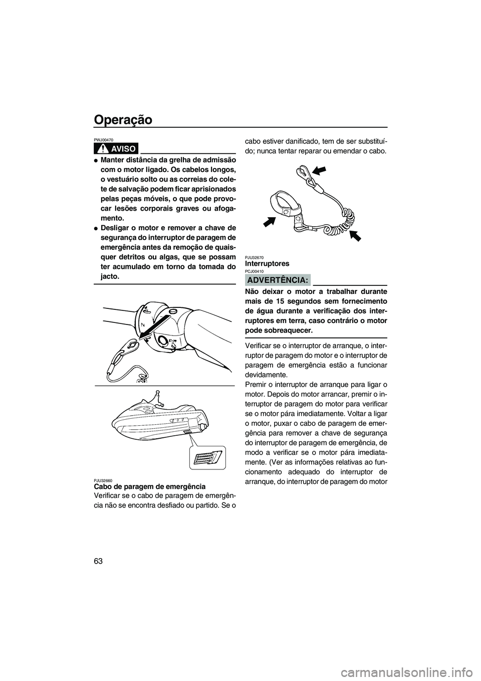 YAMAHA FX HO CRUISER 2007  Manual de utilização (in Portuguese) Operação
63
AV I S O
PWJ00470
Manter distância da grelha de admissão
com o motor ligado. Os cabelos longos,
o vestuário solto ou as correias do cole-
te de salvação podem ficar aprisionados
pe