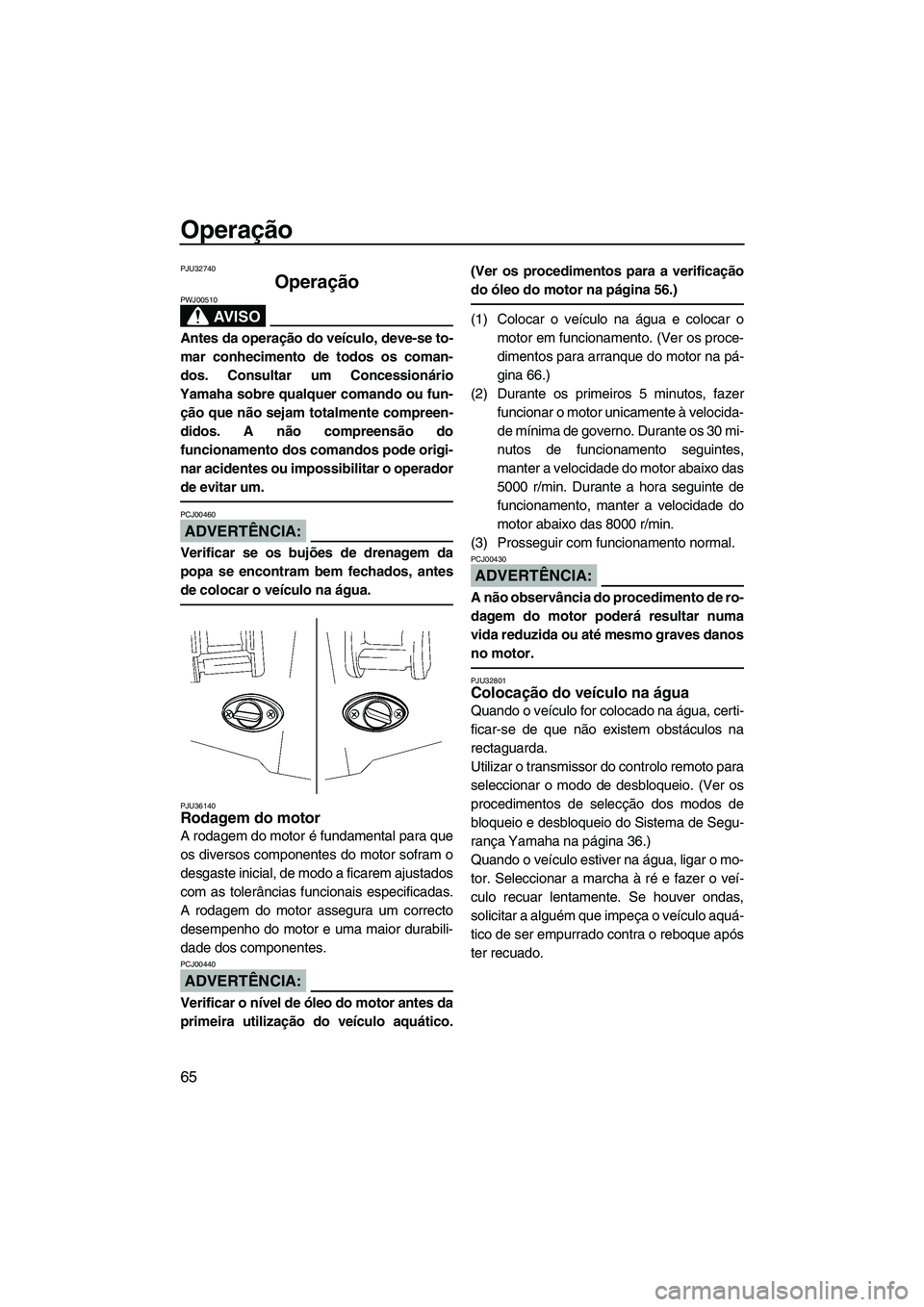 YAMAHA FX HO CRUISER 2007  Manual de utilização (in Portuguese) Operação
65
PJU32740
Operação 
AV I S O
PWJ00510
Antes da operação do veículo, deve-se to-
mar conhecimento de todos os coman-
dos. Consultar um Concessionário
Yamaha sobre qualquer comando ou