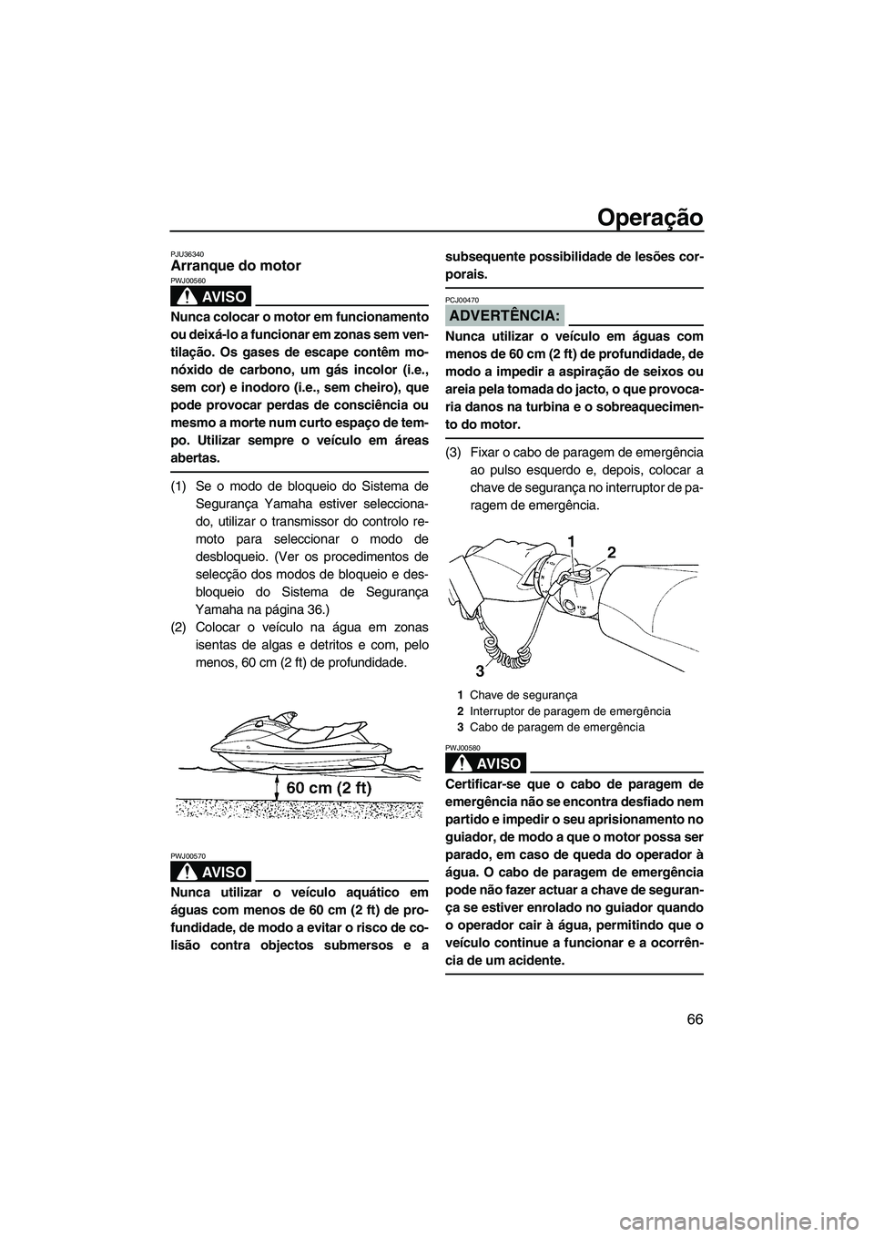 YAMAHA FX HO CRUISER 2007  Manual de utilização (in Portuguese) Operação
66
PJU36340Arranque do motor 
AV I S O
PWJ00560
Nunca colocar o motor em funcionamento
ou deixá-lo a funcionar em zonas sem ven-
tilação. Os gases de escape contêm mo-
nóxido de carbon