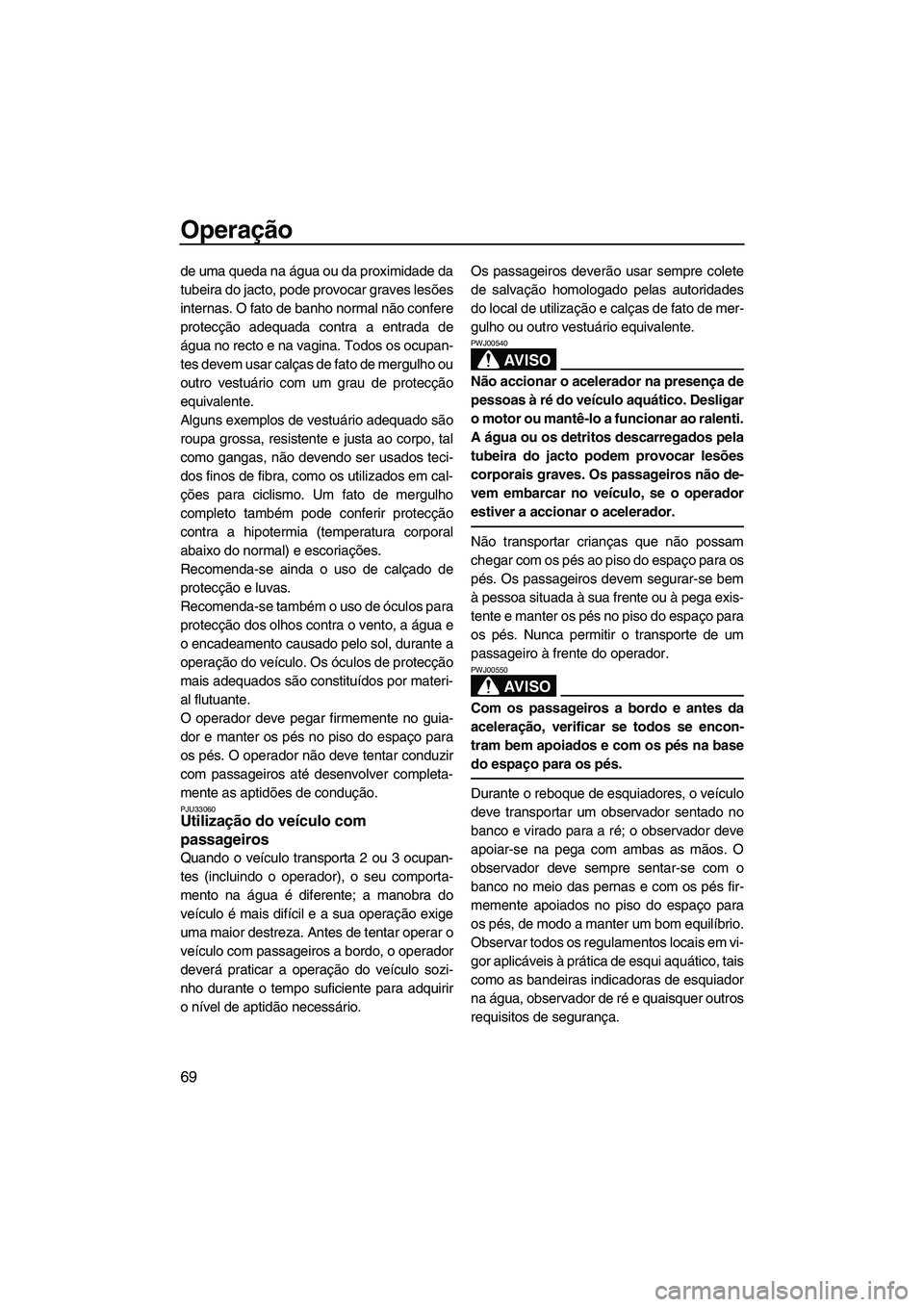 YAMAHA FX HO CRUISER 2007  Manual de utilização (in Portuguese) Operação
69
de uma queda na água ou da proximidade da
tubeira do jacto, pode provocar graves lesões
internas. O fato de banho normal não confere
protecção adequada contra a entrada de
água no 