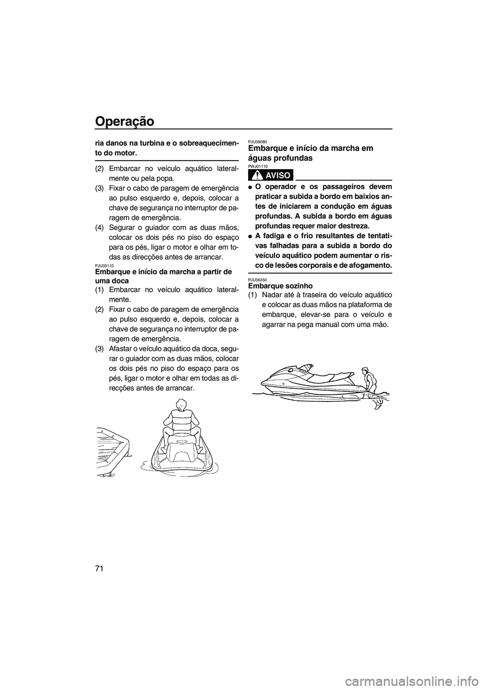 YAMAHA FX HO CRUISER 2007  Manual de utilização (in Portuguese) Operação
71
ria danos na turbina e o sobreaquecimen-
to do motor.
(2) Embarcar no veículo aquático lateral-
mente ou pela popa.
(3) Fixar o cabo de paragem de emergência
ao pulso esquerdo e, depo