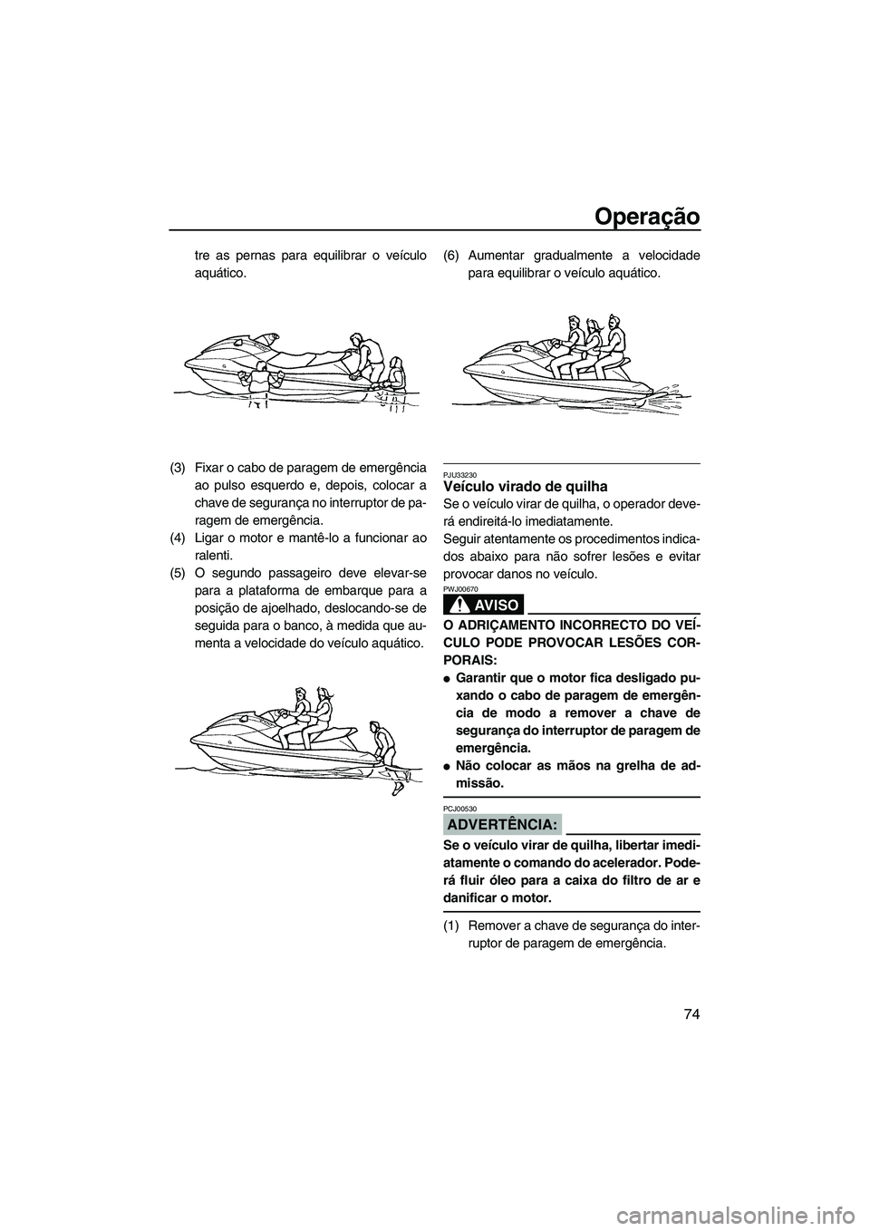 YAMAHA FX HO CRUISER 2007 Manual de utilização (in Portuguese) Operação
74
tre as pernas para equilibrar o veículo
aquático.
(3) Fixar o cabo de paragem de emergência
ao pulso esquerdo e, depois, colocar a
chave de segurança no interruptor de pa-
ragem de e YAMAHA FX HO CRUISER 2007 Manual de utilização (in Portuguese) Operação
74
tre as pernas para equilibrar o veículo
aquático.
(3) Fixar o cabo de paragem de emergência
ao pulso esquerdo e, depois, colocar a
chave de segurança no interruptor de pa-
ragem de e