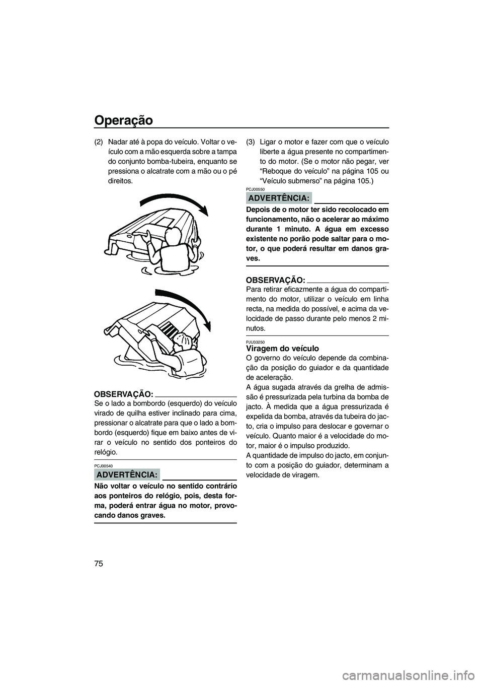 YAMAHA FX HO CRUISER 2007 Manual de utilização (in Portuguese) Operação
75
(2) Nadar até à popa do veículo. Voltar o ve-
ículo com a mão esquerda sobre a tampa
do conjunto bomba-tubeira, enquanto se
pressiona o alcatrate com a mão ou o pé
direitos.
OBSER YAMAHA FX HO CRUISER 2007 Manual de utilização (in Portuguese) Operação
75
(2) Nadar até à popa do veículo. Voltar o ve-
ículo com a mão esquerda sobre a tampa
do conjunto bomba-tubeira, enquanto se
pressiona o alcatrate com a mão ou o pé
direitos.
OBSER