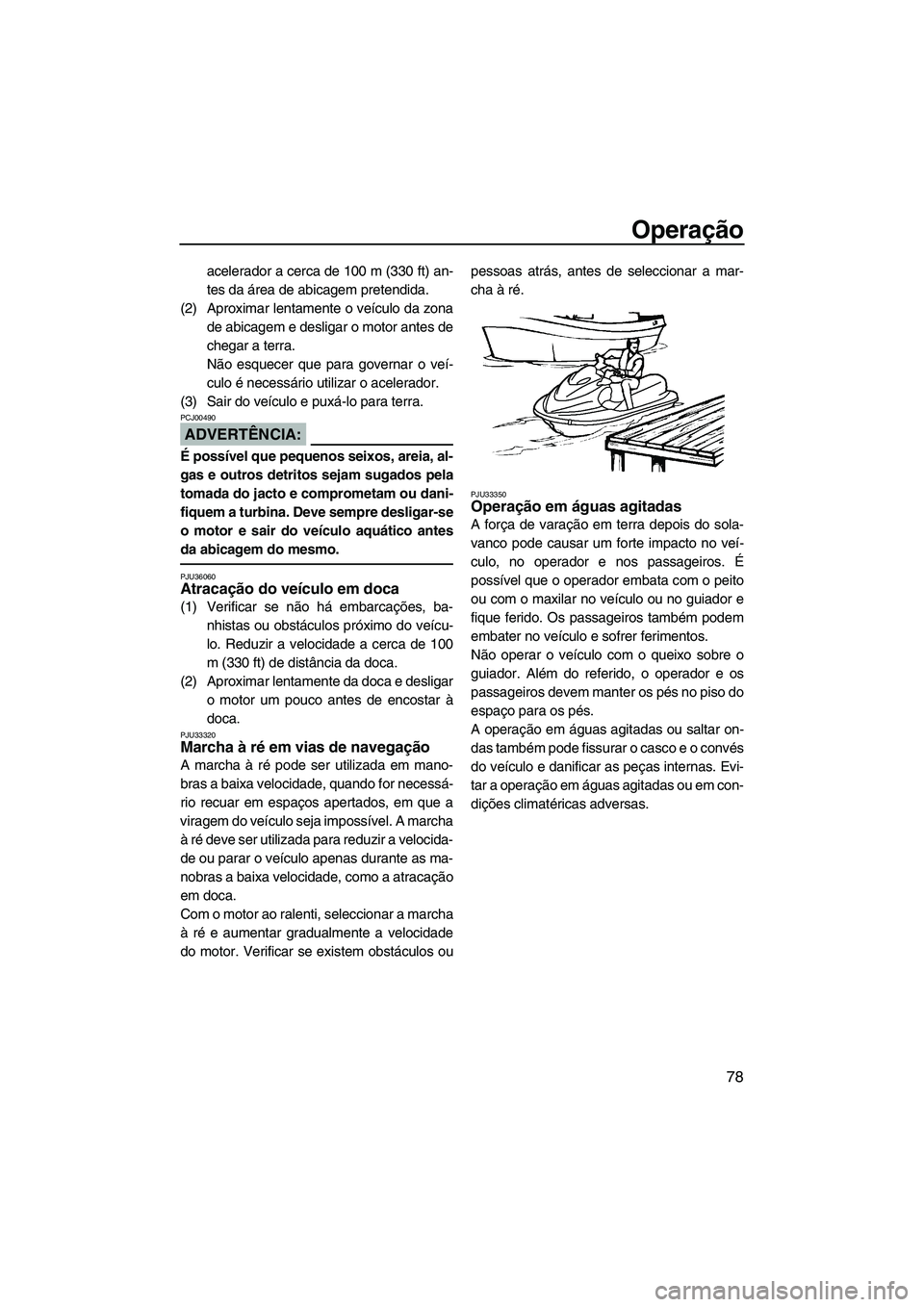 YAMAHA FX HO CRUISER 2007 Manual de utilização (in Portuguese) Operação
78
acelerador a cerca de 100 m (330 ft) an-
tes da área de abicagem pretendida.
(2) Aproximar lentamente o veículo da zona
de abicagem e desligar o motor antes de
chegar a terra.
Não esq YAMAHA FX HO CRUISER 2007 Manual de utilização (in Portuguese) Operação
78
acelerador a cerca de 100 m (330 ft) an-
tes da área de abicagem pretendida.
(2) Aproximar lentamente o veículo da zona
de abicagem e desligar o motor antes de
chegar a terra.
Não esq