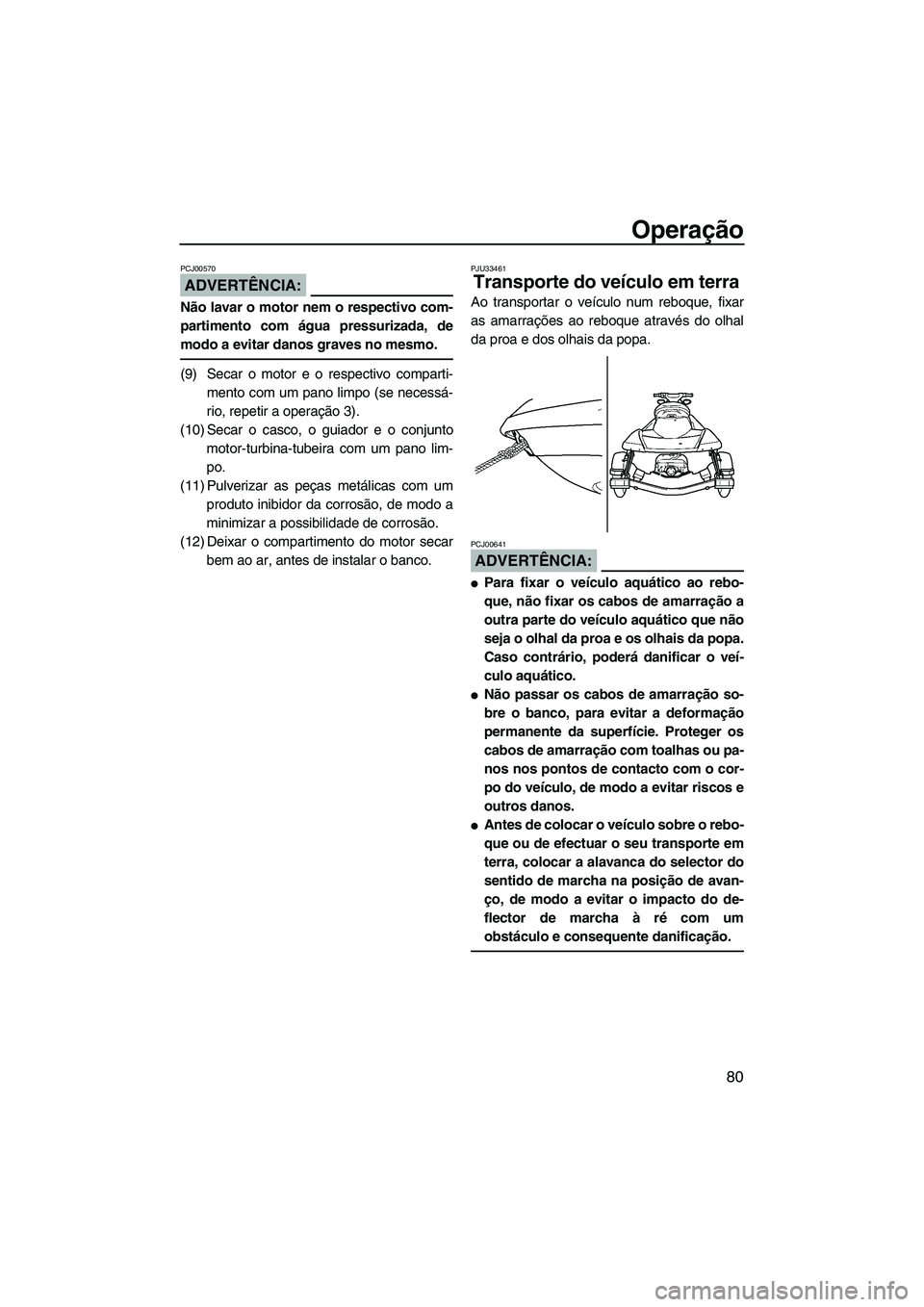 YAMAHA FX HO CRUISER 2007 Manual de utilização (in Portuguese) Operação
80
ADVERTÊNCIA:
PCJ00570
Não lavar o motor nem o respectivo com-
partimento com água pressurizada, de
modo a evitar danos graves no mesmo.
(9) Secar o motor e o respectivo comparti-
ment YAMAHA FX HO CRUISER 2007 Manual de utilização (in Portuguese) Operação
80
ADVERTÊNCIA:
PCJ00570
Não lavar o motor nem o respectivo com-
partimento com água pressurizada, de
modo a evitar danos graves no mesmo.
(9) Secar o motor e o respectivo comparti-
ment