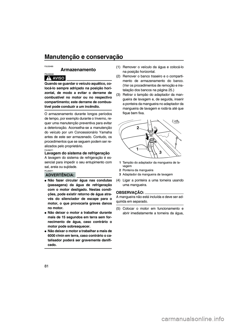 YAMAHA FX HO CRUISER 2007 Manual de utilização (in Portuguese) Manutenção e conservação
81
PJU33490
Armazenamento
AV I S O
PWJ00330
Quando se guardar o veículo aquático, co-
locá-lo sempre adriçado na posição hori-
zontal, de modo a evitar o derrame de YAMAHA FX HO CRUISER 2007 Manual de utilização (in Portuguese) Manutenção e conservação
81
PJU33490
Armazenamento
AV I S O
PWJ00330
Quando se guardar o veículo aquático, co-
locá-lo sempre adriçado na posição hori-
zontal, de modo a evitar o derrame de