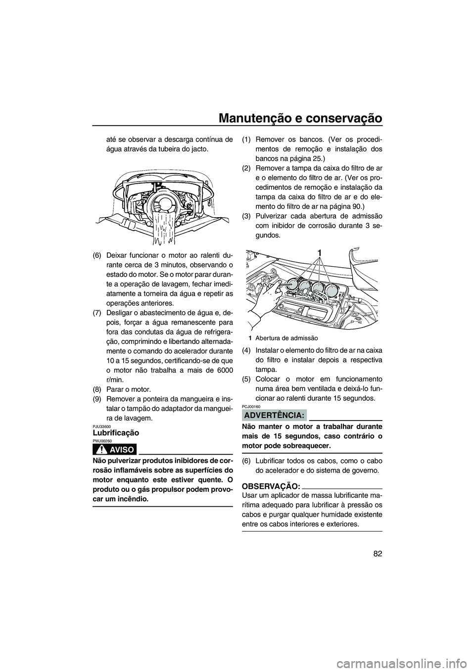 YAMAHA FX HO CRUISER 2007 Manual de utilização (in Portuguese) Manutenção e conservação
82
até se observar a descarga contínua de
água através da tubeira do jacto.
(6) Deixar funcionar o motor ao ralenti du-
rante cerca de 3 minutos, observando o
estado d YAMAHA FX HO CRUISER 2007 Manual de utilização (in Portuguese) Manutenção e conservação
82
até se observar a descarga contínua de
água através da tubeira do jacto.
(6) Deixar funcionar o motor ao ralenti du-
rante cerca de 3 minutos, observando o
estado d
