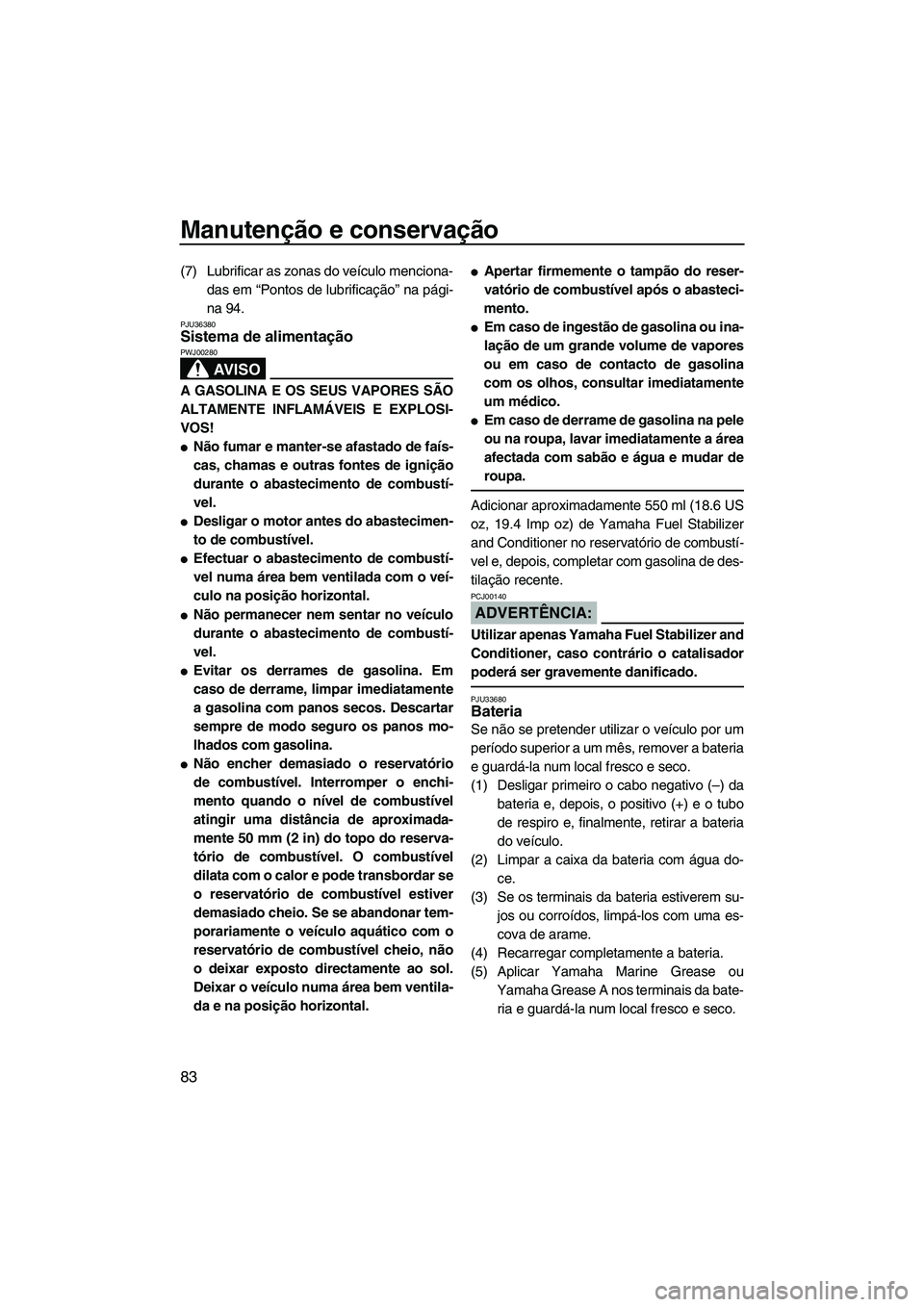 YAMAHA FX HO CRUISER 2007 Manual de utilização (in Portuguese) Manutenção e conservação
83
(7) Lubrificar as zonas do veículo menciona-
das em “Pontos de lubrificação” na pági-
na 94.
PJU36380Sistema de alimentação
AV I S O
PWJ00280
A GASOLINA E OS YAMAHA FX HO CRUISER 2007 Manual de utilização (in Portuguese) Manutenção e conservação
83
(7) Lubrificar as zonas do veículo menciona-
das em “Pontos de lubrificação” na pági-
na 94.
PJU36380Sistema de alimentação
AV I S O
PWJ00280
A GASOLINA E OS