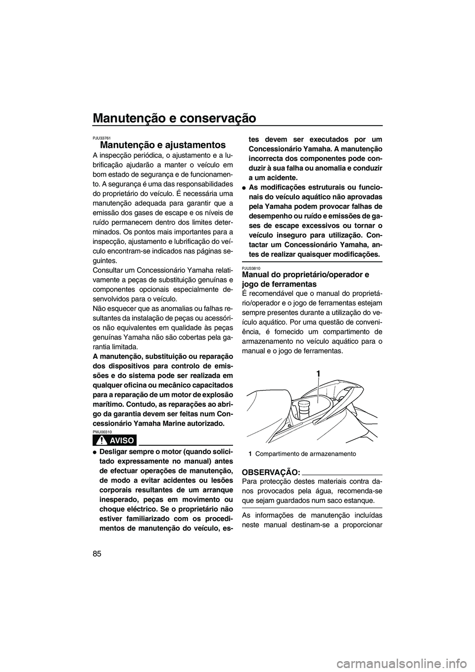 YAMAHA FX HO CRUISER 2007  Manual de utilização (in Portuguese) Manutenção e conservação
85
PJU33761
Manutenção e ajustamentos 
A inspecção periódica, o ajustamento e a lu-
brificação ajudarão a manter o veículo em
bom estado de segurança e de funcio