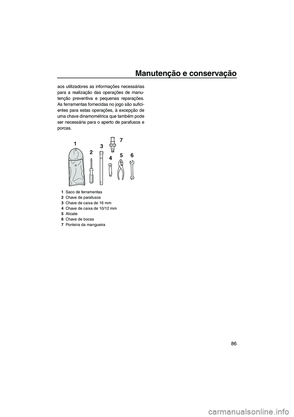 YAMAHA FX HO CRUISER 2007  Manual de utilização (in Portuguese) Manutenção e conservação
86
aos utilizadores as informações necessárias
para a realização das operações de manu-
tenção preventiva e pequenas reparações.
As ferramentas fornecidas no jo