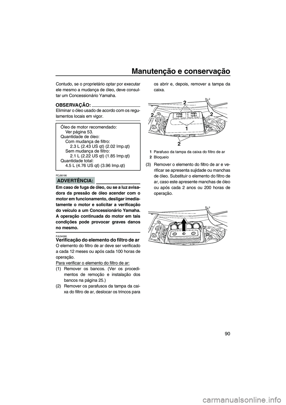 YAMAHA FX HO CRUISER 2007  Manual de utilização (in Portuguese) Manutenção e conservação
90
Contudo, se o proprietário optar por executar
ele mesmo a mudança de óleo, deve consul-
tar um Concessionário Yamaha.
OBSERVAÇÃO:
Eliminar o óleo usado de acordo