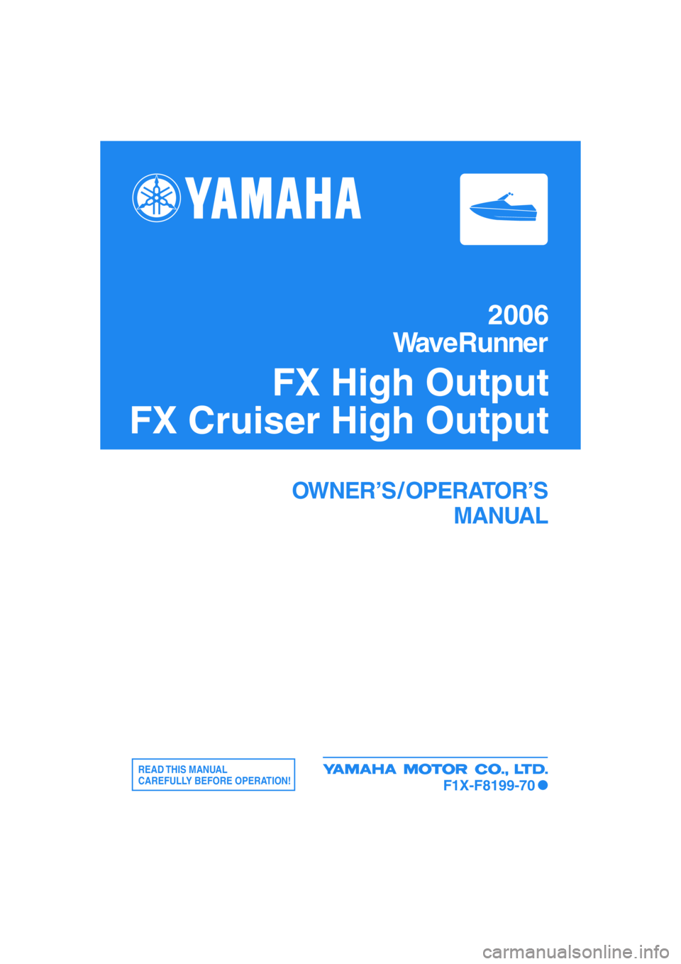 YAMAHA FX HO 2006  Owners Manual 2006
WaveRunner
FX High Output
FX Cruiser High Output
OWNER’S / OPERATOR’S
MANUAL
READ THIS  MANUAL
CAREFULLY BEFORE OPERATION!
F1X-F8199-70 