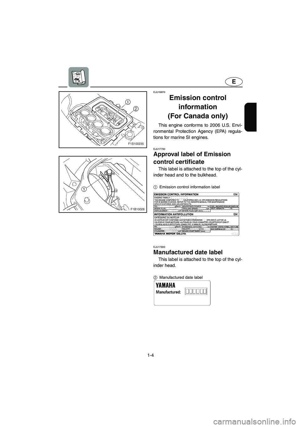 YAMAHA FX HO 2006 User Guide 1-4
E
EJU19870
Emission control 
information 
(For Canada only) 
This engine conforms to 2006 U.S. Envi-
ronmental Protection Agency (EPA) regula-
tions for marine SI engines. 
EJU17790 
Approval labe