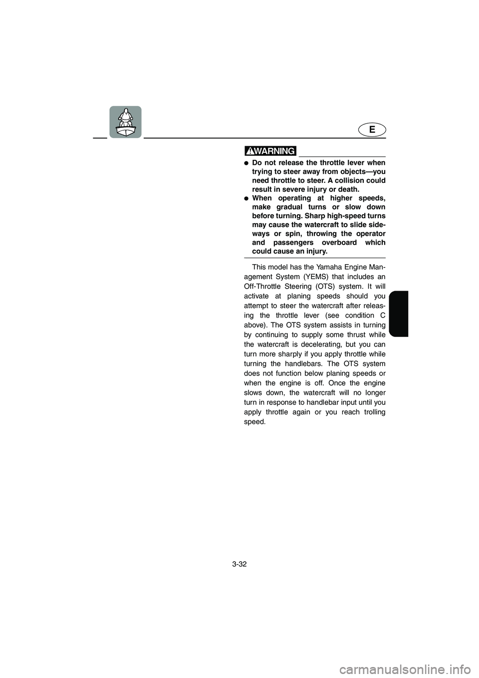 YAMAHA FX HO 2006  Owners Manual 3-32
E
WARNING@ Do not release the throttle lever when
trying to steer away from objects—you
need throttle to steer. A collision could
result in severe injury or death. 
When operating at higher s