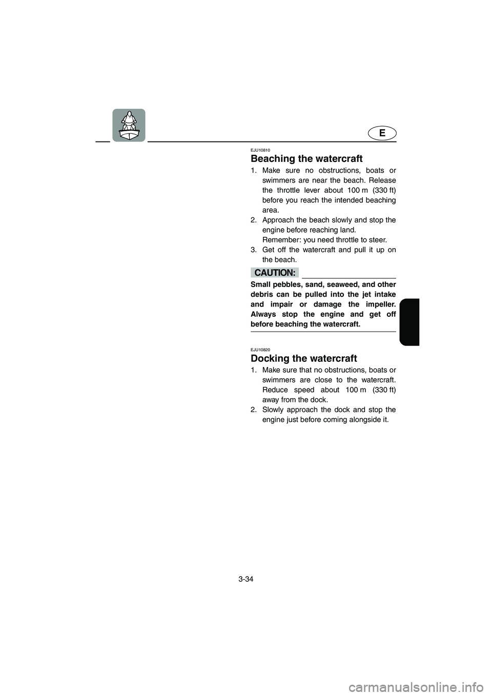 YAMAHA FX HO 2006  Owners Manual 3-34
E
EJU10810 
Beaching the watercraft  
1. Make sure no obstructions, boats or
swimmers are near the beach. Release
the throttle lever about 100 m (330 ft)
before you reach the intended beaching
ar
