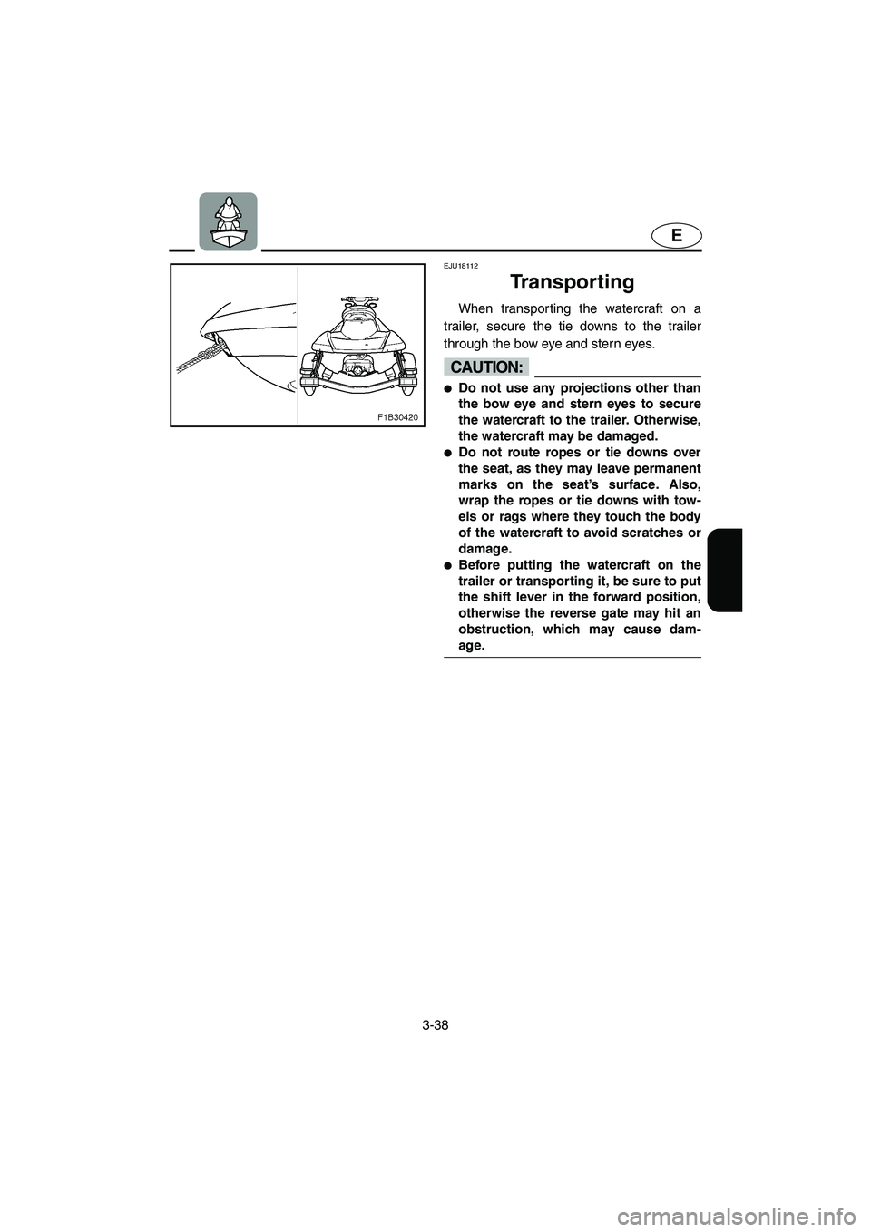 YAMAHA FX HO 2006  Owners Manual 3-38
E
EJU18112 
Transporting 
When transporting the watercraft on a
trailer, secure the tie downs to the trailer
through the bow eye and stern eyes.
CAUTION:@ Do not use any projections other than
t