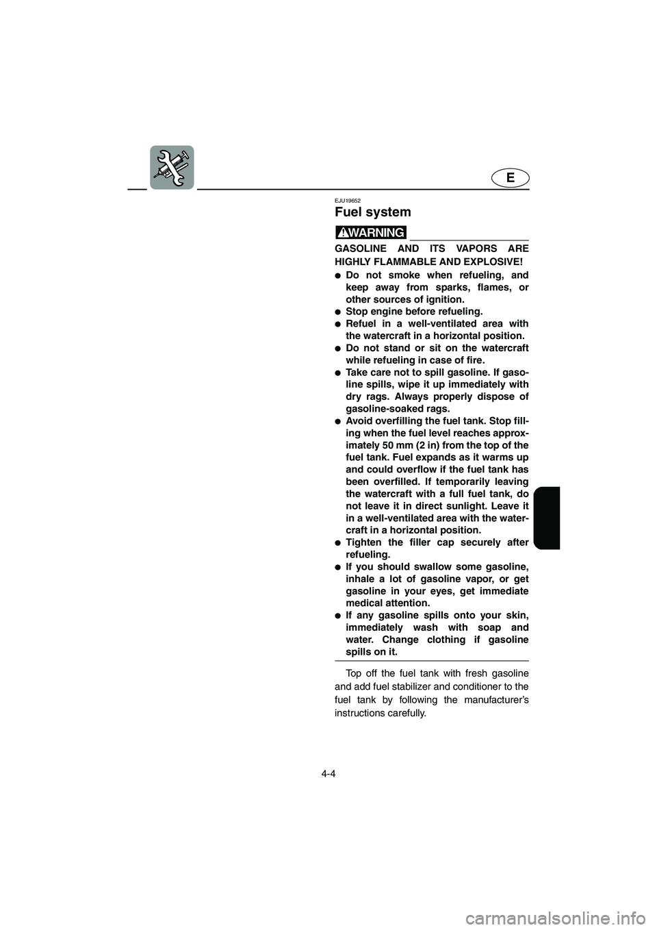 YAMAHA FX HO 2006  Owners Manual 4-4
E
EJU19652 
Fuel system 
WARNING@ GASOLINE AND ITS VAPORS ARE
HIGHLY FLAMMABLE AND EXPLOSIVE! 
Do not smoke when refueling, and
keep away from sparks, flames, or
other sources of ignition. 
Stop