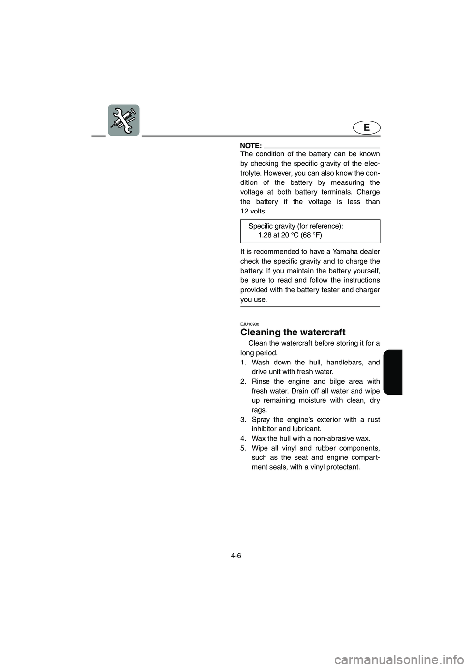 YAMAHA FX HO 2006  Owners Manual 4-6
E
NOTE:@ The condition of the battery can be known
by checking the specific gravity of the elec-
trolyte. However, you can also know the con-
dition of the battery by measuring the
voltage at both