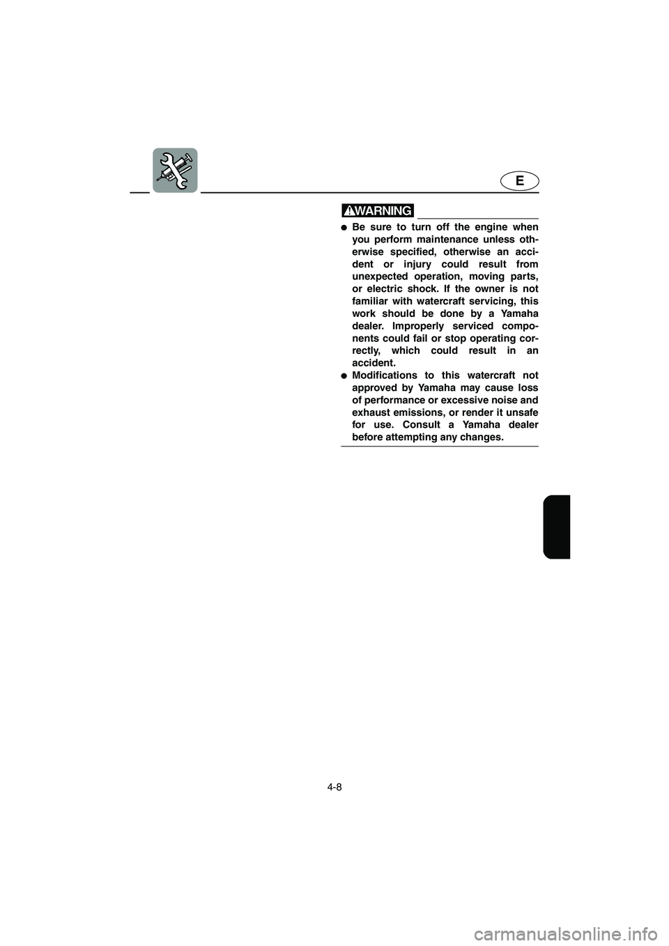 YAMAHA FX HO 2006  Owners Manual 4-8
E
WARNING@ Be sure to turn off the engine when
you perform maintenance unless oth-
erwise specified, otherwise an acci-
dent or injury could result from
unexpected operation, moving parts,
or ele