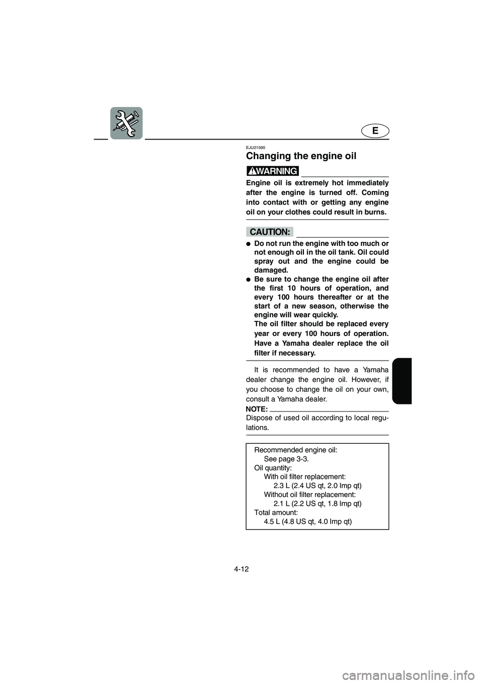 YAMAHA FX HO 2006  Owners Manual 4-12
E
EJU21590 
Changing the engine oil 
WARNING@ Engine oil is extremely hot immediately
after the engine is turned off. Coming
into contact with or getting any engine
oil on your clothes could resu