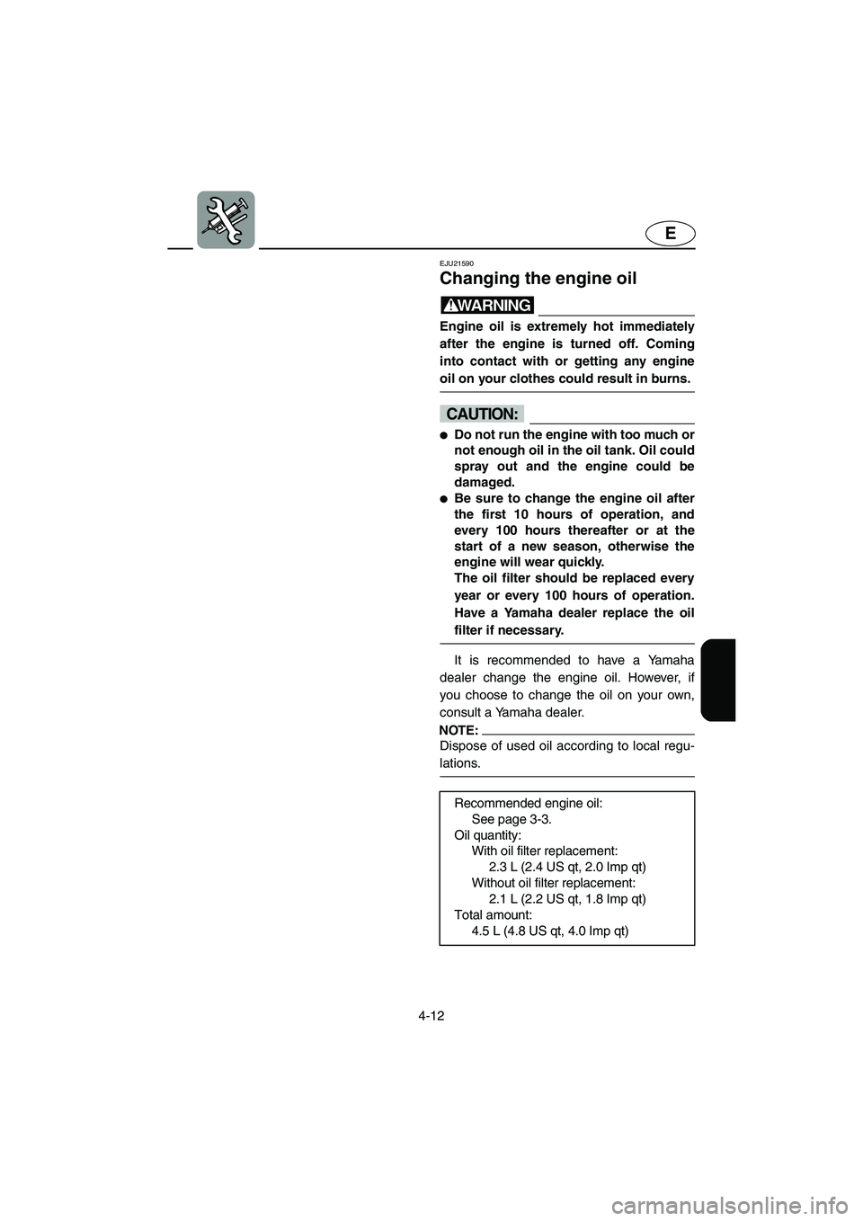 YAMAHA FX HO CRUISER 2006  Owners Manual 4-12
E
EJU21590 
Changing the engine oil 
WARNING@ Engine oil is extremely hot immediately
after the engine is turned off. Coming
into contact with or getting any engine
oil on your clothes could resu