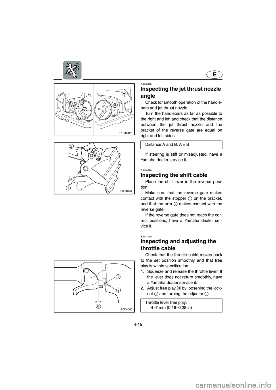 YAMAHA FX HO 2006  Owners Manual 4-15
E
EJU18970 
Inspecting the jet thrust nozzle 
angle 
Check for smooth operation of the handle-
bars and jet thrust nozzle. 
Turn the handlebars as far as possible to
the right and left and check 
