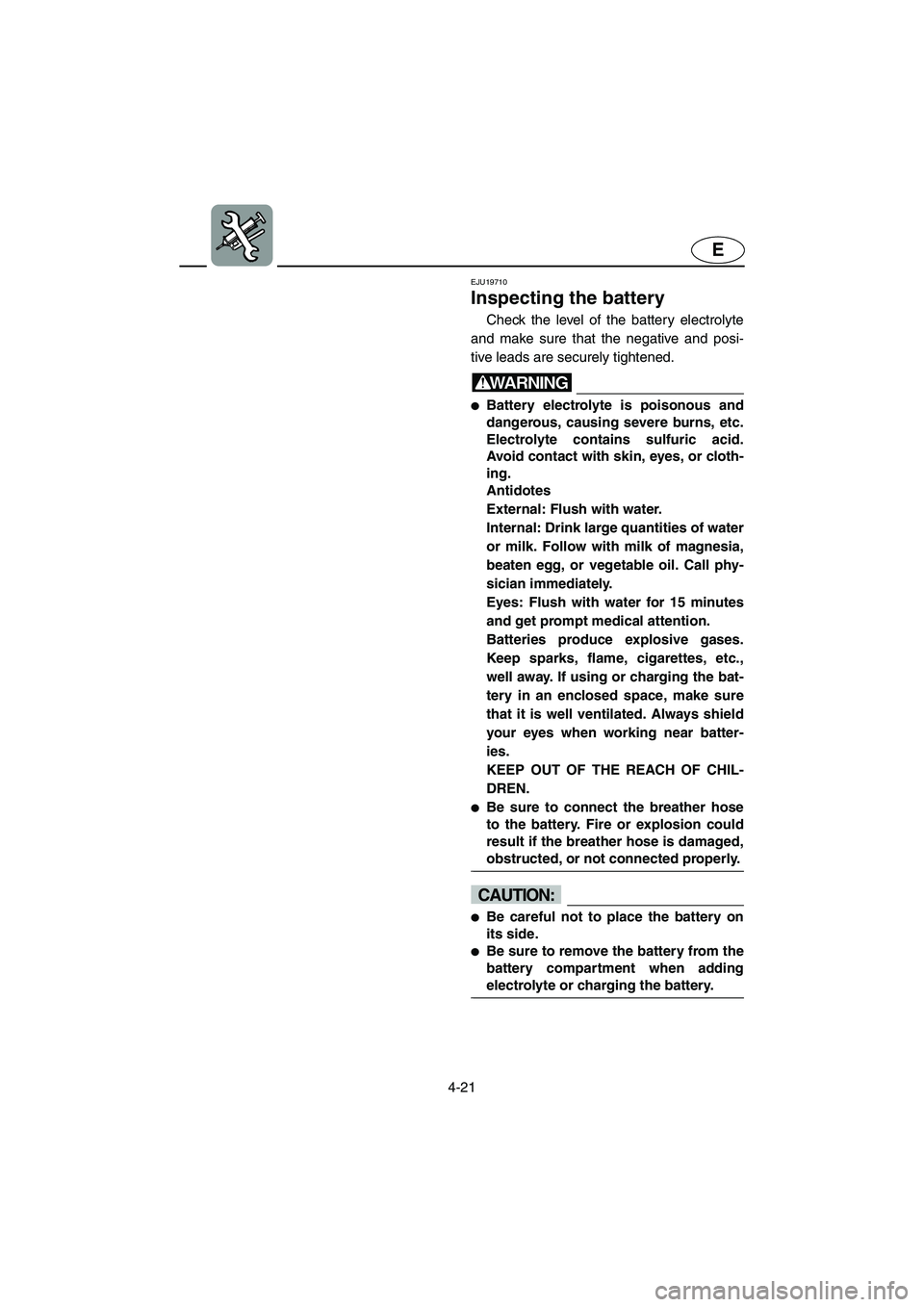 YAMAHA FX HO 2006  Owners Manual 4-21
E
EJU19710 
Inspecting the battery 
Check the level of the battery electrolyte
and make sure that the negative and posi-
tive leads are securely tightened.
WARNING@ Battery electrolyte is poison