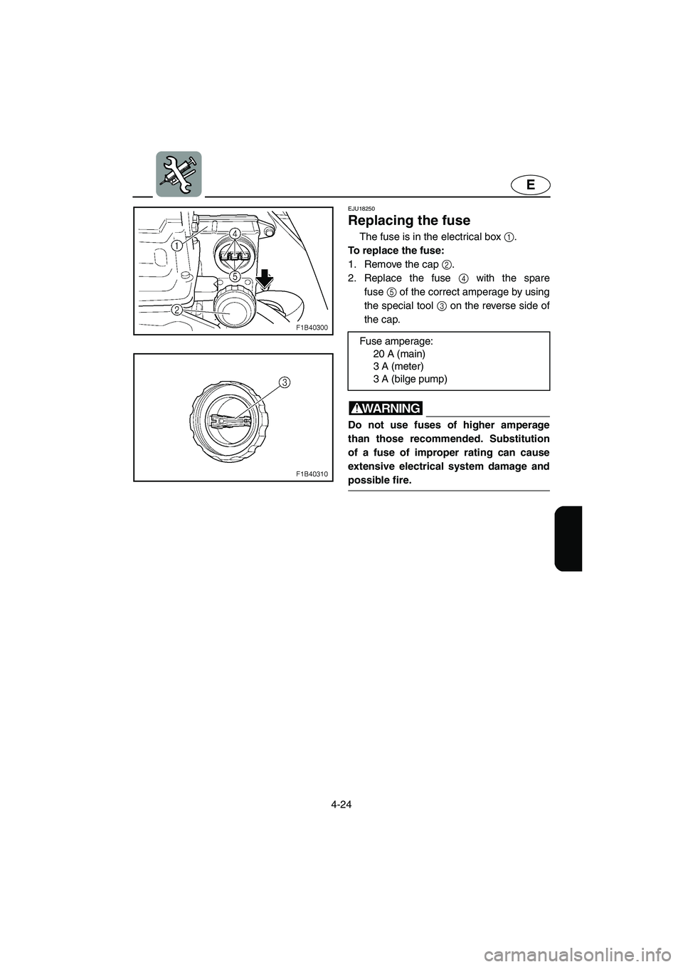 YAMAHA FX HO 2006 Owners Manual 4-24
E
EJU18250
Replacing the fuse
The fuse is in the electrical box 1.
To replace the fuse:
1. Remove the cap 2.
2. Replace the fuse 4 with the spare
fuse5 of the correct amperage by using
the sp YAMAHA FX HO 2006 Owners Manual 4-24
E
EJU18250
Replacing the fuse
The fuse is in the electrical box 1.
To replace the fuse:
1. Remove the cap 2.
2. Replace the fuse 4 with the spare
fuse5 of the correct amperage by using
the sp