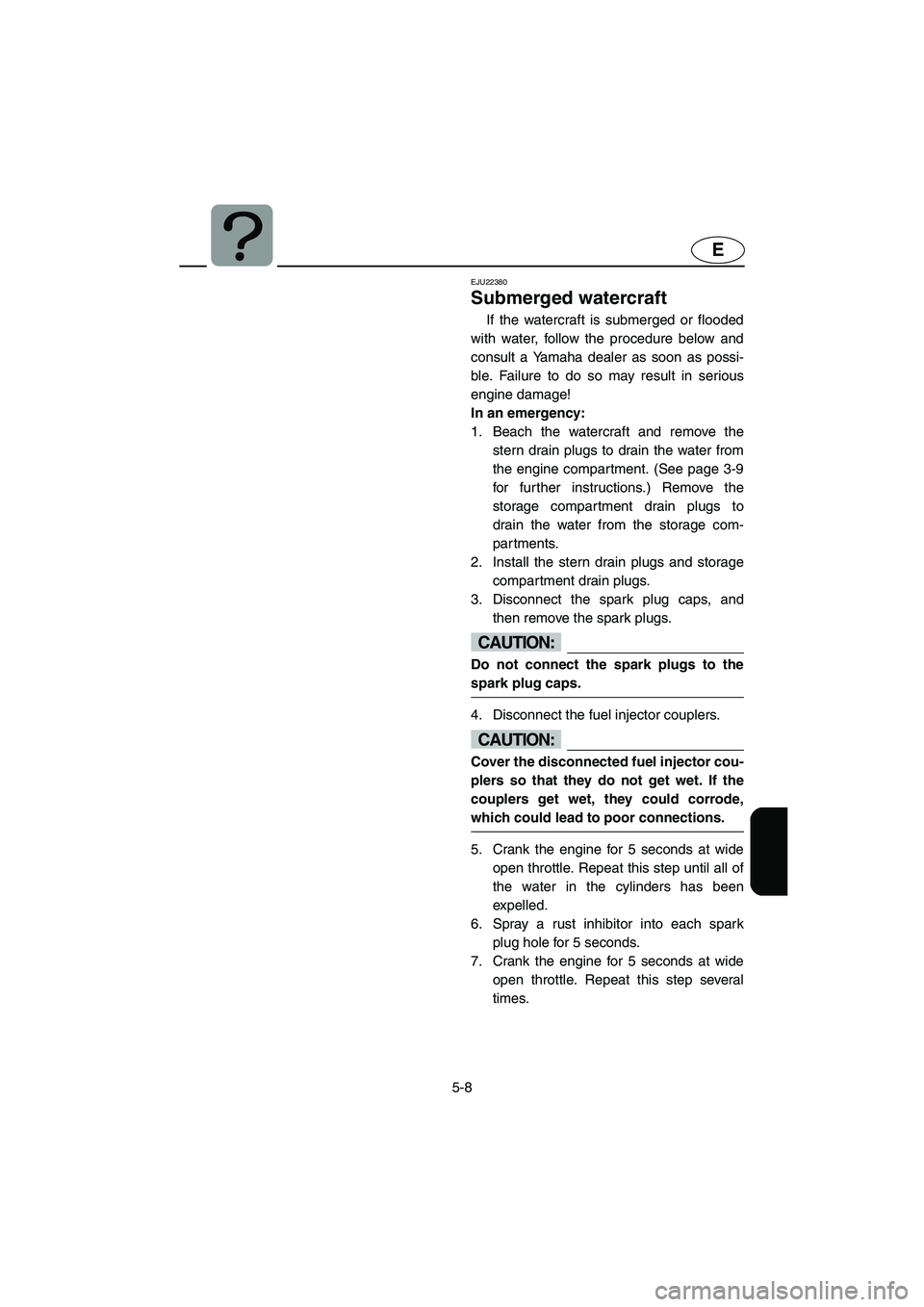 YAMAHA FX HO 2006  Owners Manual 5-8
E
EJU22380 
Submerged watercraft 
If the watercraft is submerged or flooded
with water, follow the procedure below and
consult a Yamaha dealer as soon as possi-
ble. Failure to do so may result in