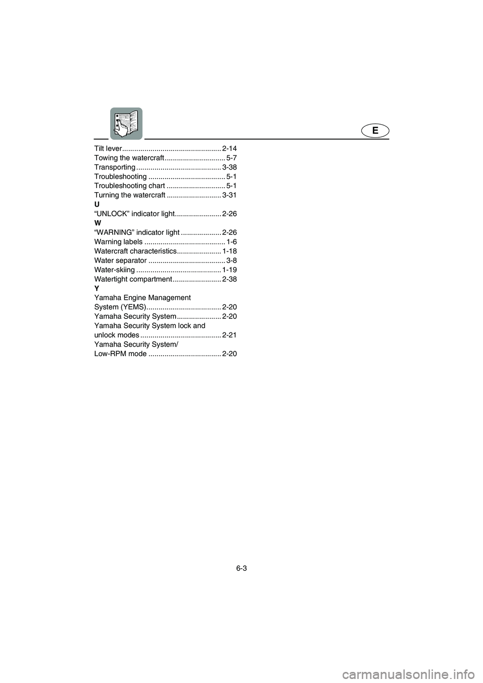 YAMAHA FX HO 2006  Owners Manual 6-3
E
Tilt lever................................................. 2-14
Towing the watercraft .............................. 5-7
Transporting .......................................... 3-38
Troubleshoo