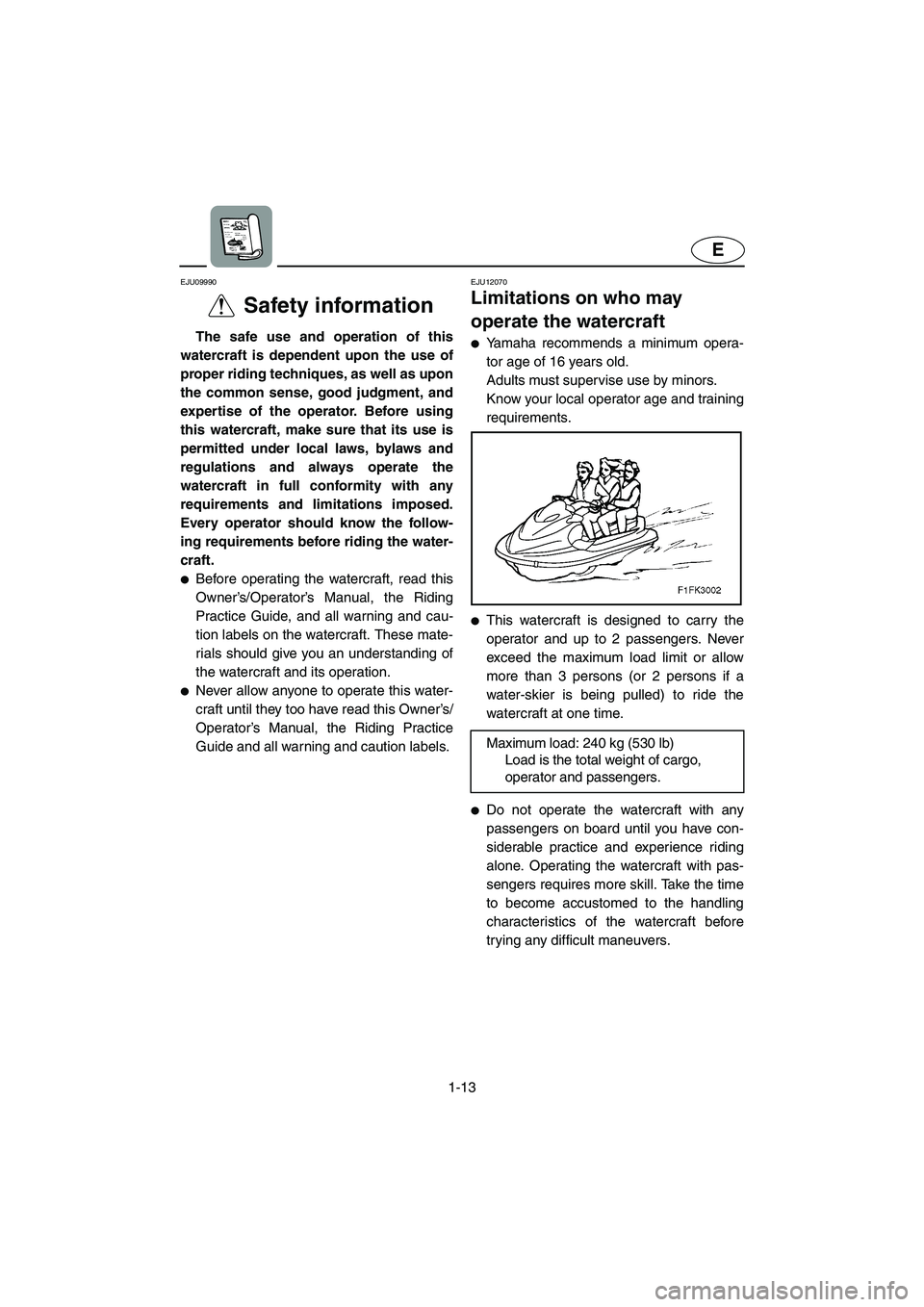 YAMAHA FX HO 2006 User Guide 1-13
E
EJU09990 
Safety information  
The safe use and operation of this
watercraft is dependent upon the use of
proper riding techniques, as well as upon
the common sense, good judgment, and
expertis