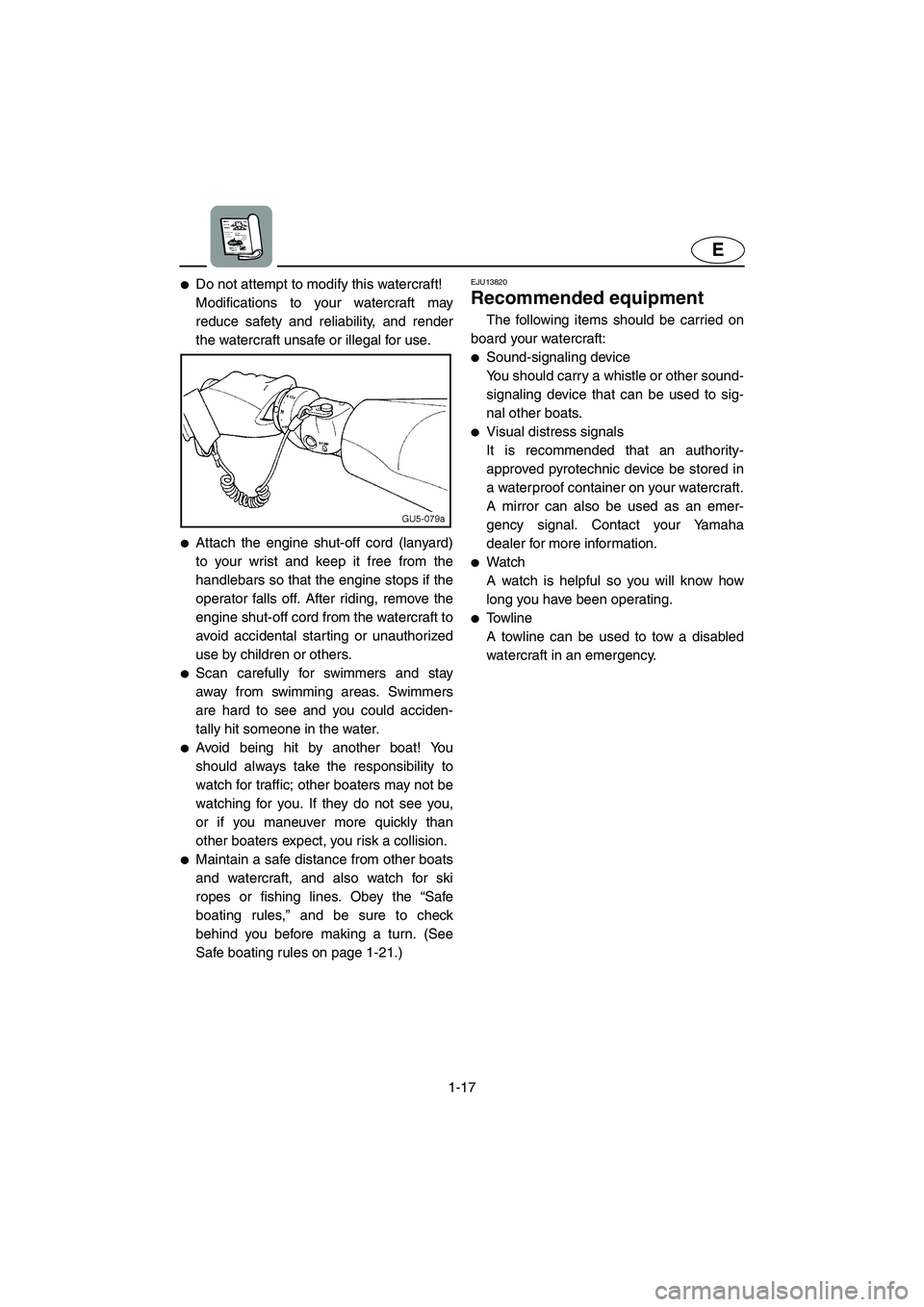 YAMAHA FX HO 2006  Owners Manual 1-17
E
Do not attempt to modify this watercraft! 
Modifications to your watercraft may
reduce safety and reliability, and render
the watercraft unsafe or illegal for use.
Attach the engine shut-off 