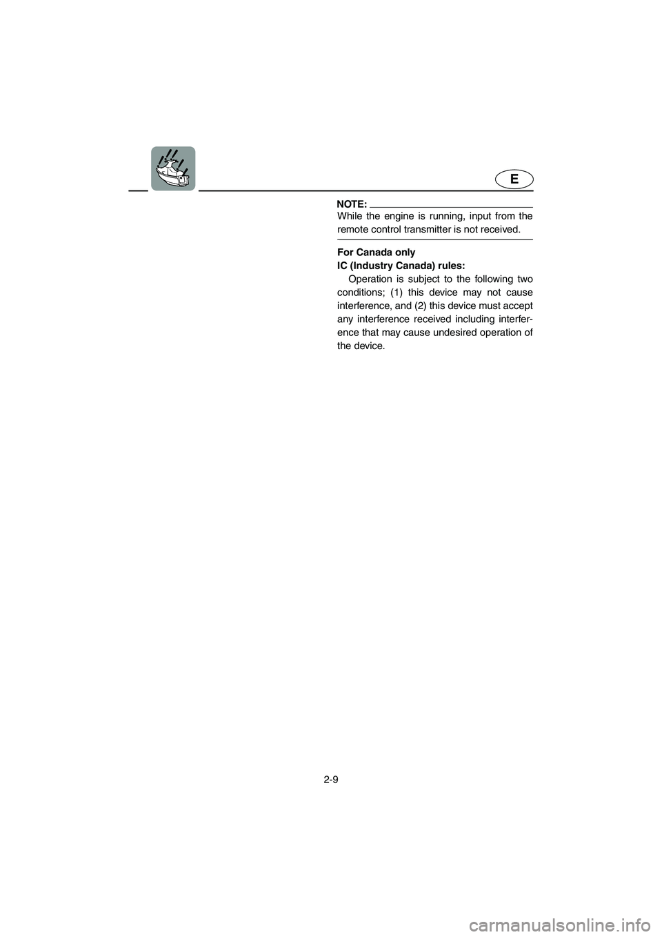 YAMAHA FX HO 2006 Owners Guide 2-9
E
NOTE:@ While the engine is running, input from the
remote control transmitter is not received. 
@
For Canada only 
IC (Industry Canada) rules: 
Operation is subject to the following two
conditio