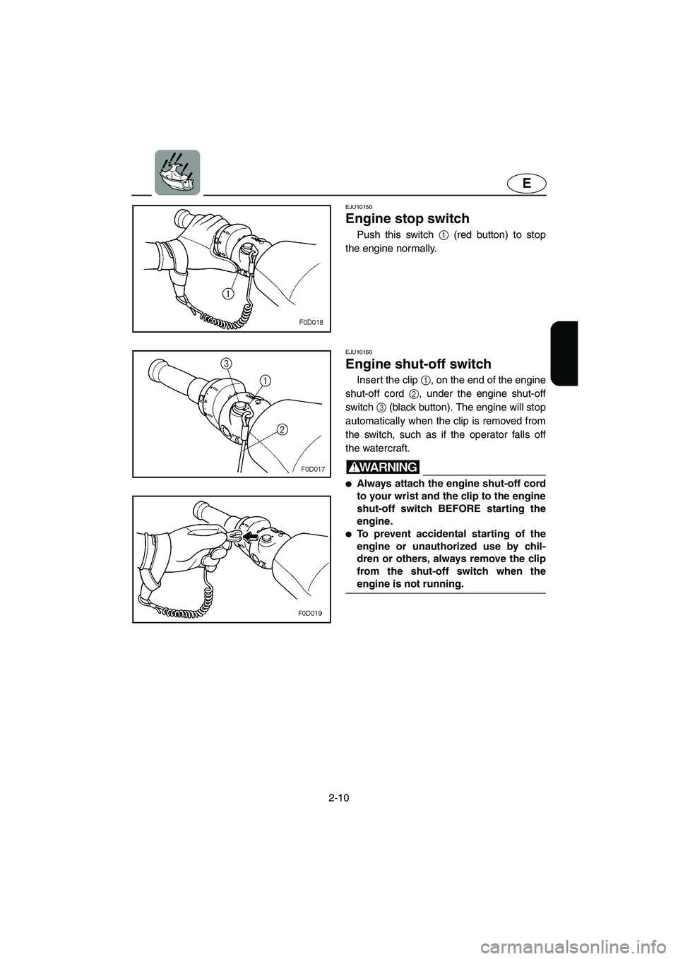 YAMAHA FX HO 2006  Owners Manual 2-10
E
EJU10150 
Engine stop switch  
Push this switch 1 (red button) to stop
the engine normally. 
EJU10160 
Engine shut-off switch  
Insert the clip 1, on the end of the engine
shut-off cord 2, unde