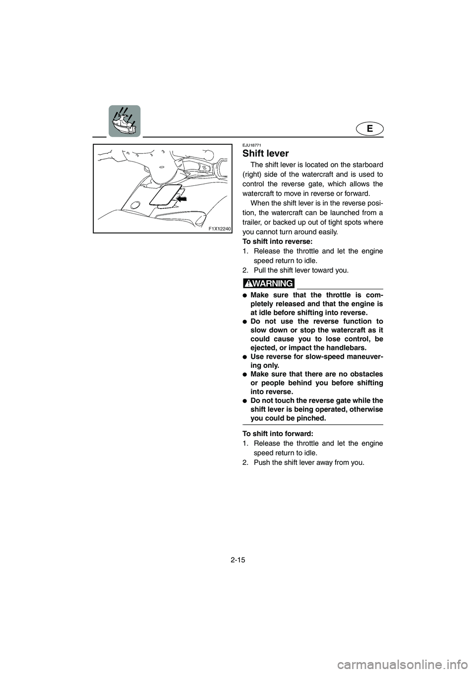 YAMAHA FX HO 2006 Service Manual 2-15
E
EJU18771
Shift lever
The shift lever is located on the starboard
(right) side of the watercraft and is used to
control the reverse gate, which allows the
watercraft to move in reverse or forwa YAMAHA FX HO 2006 Service Manual 2-15
E
EJU18771
Shift lever
The shift lever is located on the starboard
(right) side of the watercraft and is used to
control the reverse gate, which allows the
watercraft to move in reverse or forwa