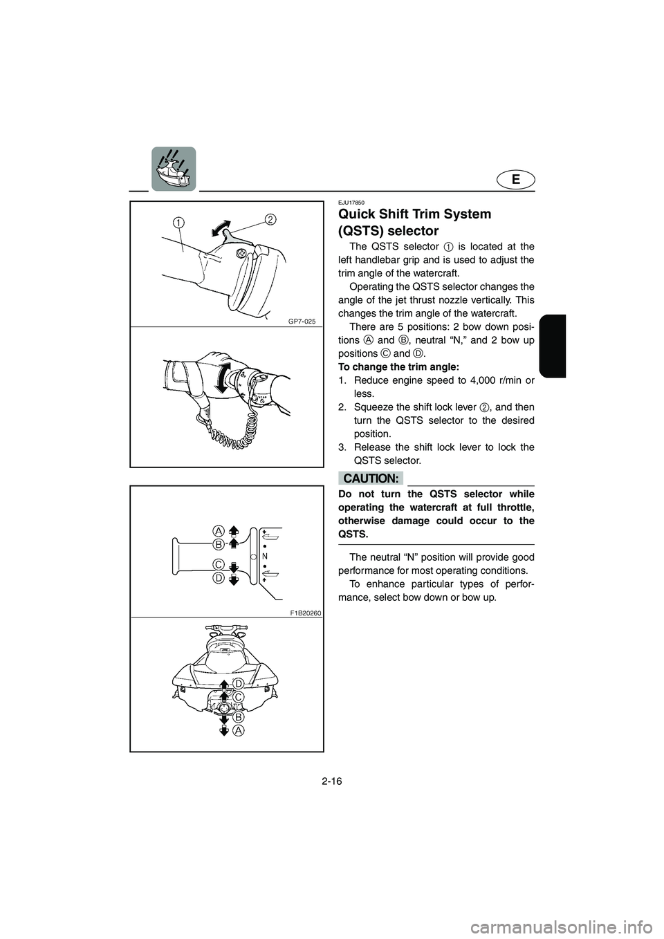 YAMAHA FX HO 2006 Service Manual 2-16
E
EJU17850
Quick Shift Trim System
(QSTS) selector
The QSTS selector 1 is located at the
left handlebar grip and is used to adjust the
trim angle of the watercraft.
Operating the QSTS selec YAMAHA FX HO 2006 Service Manual 2-16
E
EJU17850
Quick Shift Trim System
(QSTS) selector
The QSTS selector 1 is located at the
left handlebar grip and is used to adjust the
trim angle of the watercraft.
Operating the QSTS selec
