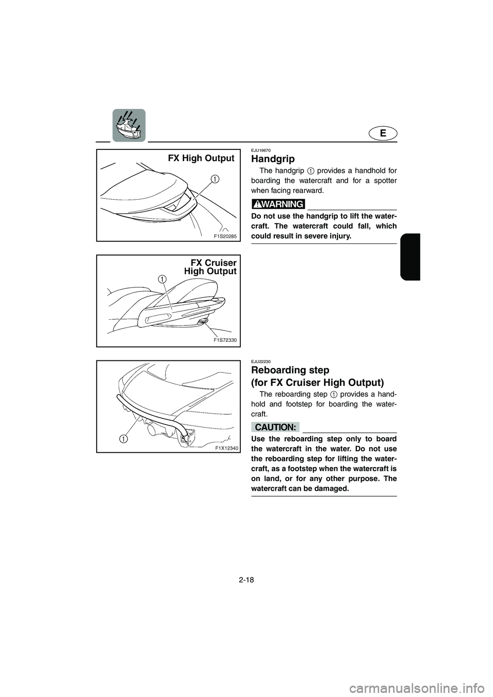 YAMAHA FX HO 2006 Service Manual 2-18
E
EJU19670 
Handgrip 
The handgrip 1 provides a handhold for
boarding the watercraft and for a spotter
when facing rearward.
WARNING@ Do not use the handgrip to lift the water-
craft. The watercr