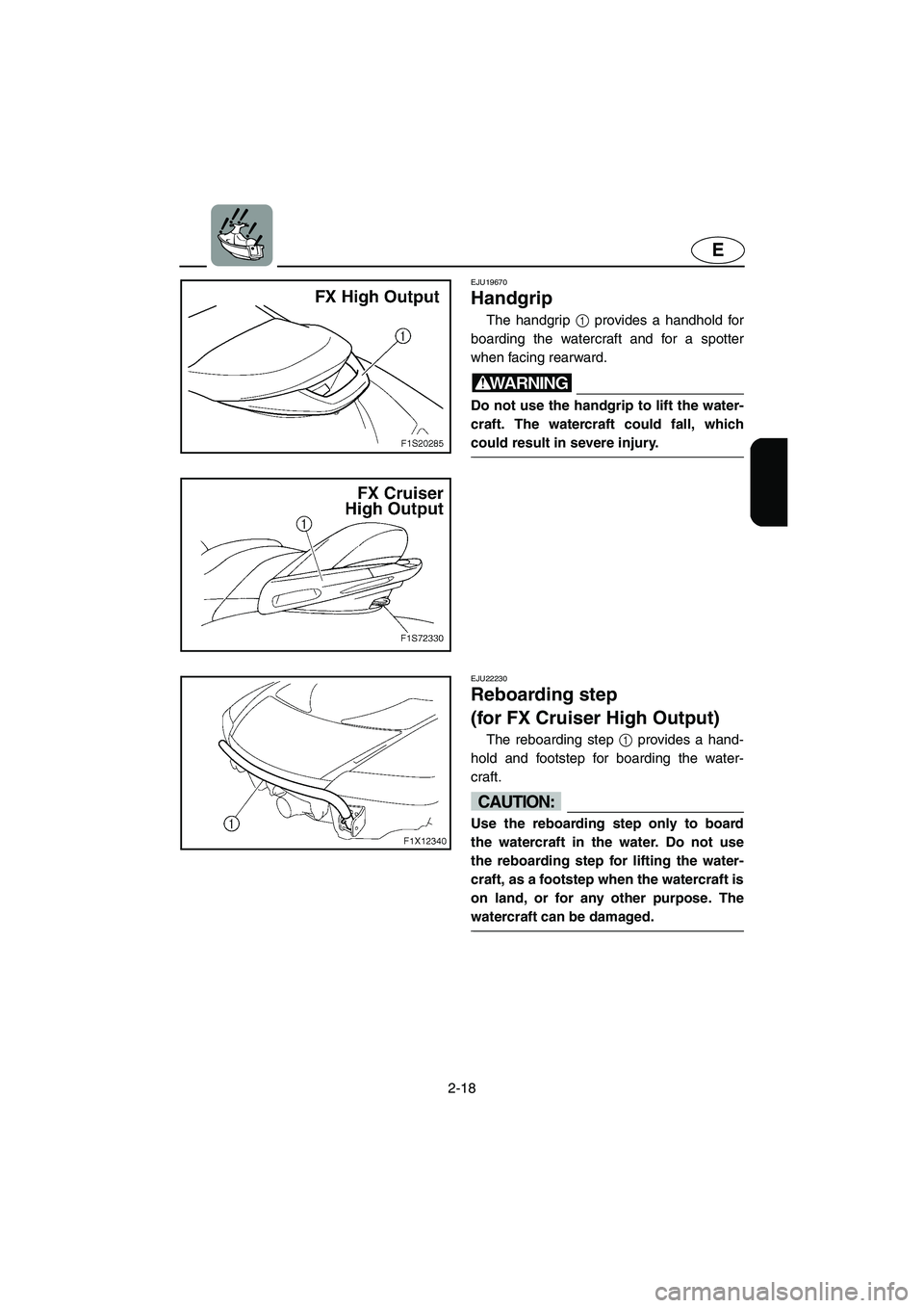 YAMAHA FX HO 2006 Service Manual 2-18
E
EJU19670
Handgrip
The handgrip 1 provides a handhold for
boarding the watercraft and for a spotter
when facing rearward.
WARNING@ Do not use the handgrip to lift the water-
craft. The watercr YAMAHA FX HO 2006 Service Manual 2-18
E
EJU19670
Handgrip
The handgrip 1 provides a handhold for
boarding the watercraft and for a spotter
when facing rearward.
WARNING@ Do not use the handgrip to lift the water-
craft. The watercr