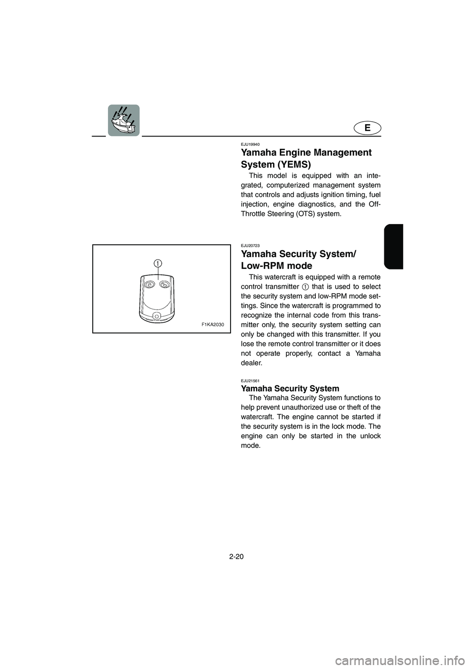 YAMAHA FX HO CRUISER 2006 Owners Manual 2-20
E
EJU19940
Yamaha Engine Management
System (YEMS)
This model is equipped with an inte-
grated, computerized management system
that controls and adjusts ignition timing, fuel
injection, engine d YAMAHA FX HO CRUISER 2006 Owners Manual 2-20
E
EJU19940
Yamaha Engine Management
System (YEMS)
This model is equipped with an inte-
grated, computerized management system
that controls and adjusts ignition timing, fuel
injection, engine d