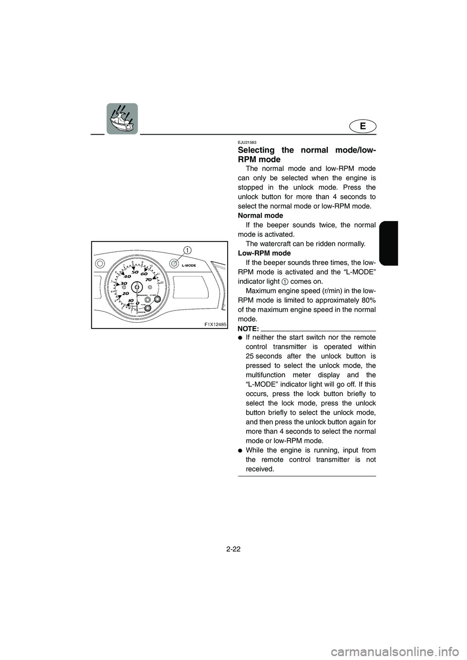 YAMAHA FX HO 2006 Workshop Manual 2-22
E
EJU21583 
Selecting the normal mode/low-
RPM mode 
The normal mode and low-RPM mode
can only be selected when the engine is
stopped in the unlock mode. Press the
unlock button for more than 4 s