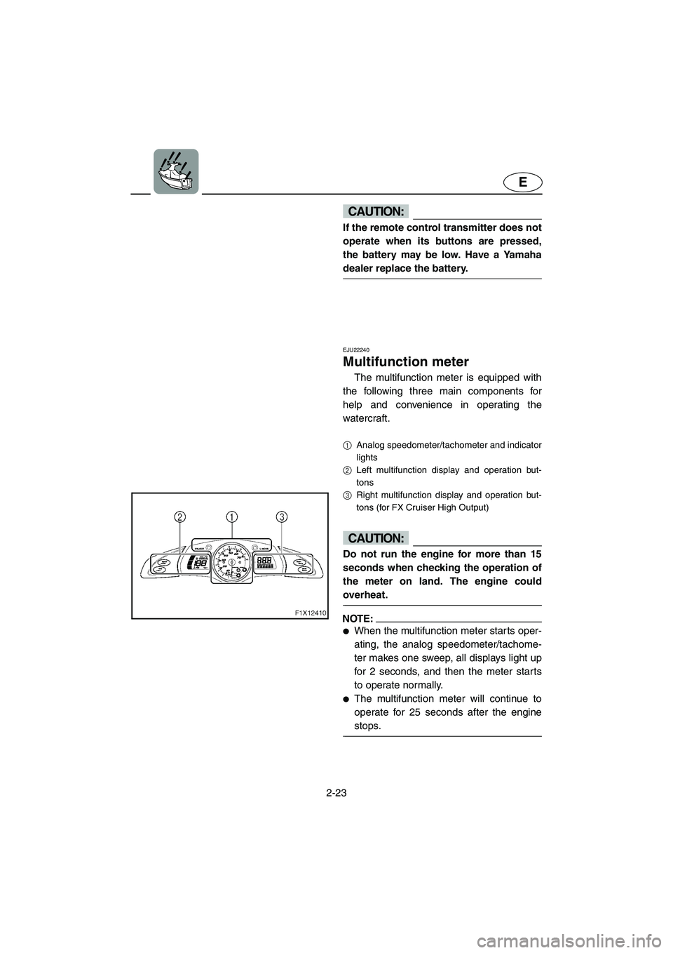 YAMAHA FX HO 2006 Workshop Manual 2-23
E
CAUTION:@ If the remote control transmitter does not
operate when its buttons are pressed,
the battery may be low. Have a Yamaha
dealer replace the battery.
@
EJU22240
Multifunction meter
T YAMAHA FX HO 2006 Workshop Manual 2-23
E
CAUTION:@ If the remote control transmitter does not
operate when its buttons are pressed,
the battery may be low. Have a Yamaha
dealer replace the battery.
@
EJU22240
Multifunction meter
T