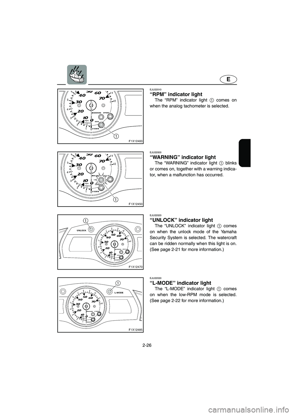 YAMAHA FX HO 2006 Workshop Manual 2-26
E
EJU22010
“RPM” indicator light
The “RPM” indicator light 1 comes on
when the analog tachometer is selected.
EJU22000
“WARNING” indicator light
The “WARNING” indicator light YAMAHA FX HO 2006 Workshop Manual 2-26
E
EJU22010
“RPM” indicator light
The “RPM” indicator light 1 comes on
when the analog tachometer is selected.
EJU22000
“WARNING” indicator light
The “WARNING” indicator light
