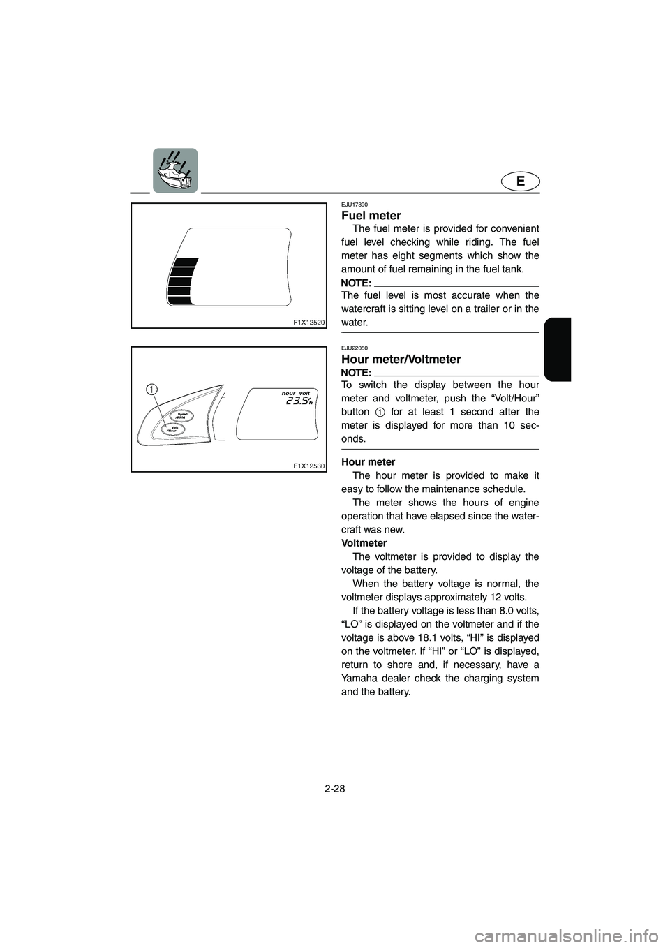 YAMAHA FX HO 2006 Workshop Manual 2-28
E
EJU17890
Fuel meter
The fuel meter is provided for convenient
fuel level checking while riding. The fuel
meter has eight segments which show the
amount of fuel remaining in the fuel tank.
NOT YAMAHA FX HO 2006 Workshop Manual 2-28
E
EJU17890
Fuel meter
The fuel meter is provided for convenient
fuel level checking while riding. The fuel
meter has eight segments which show the
amount of fuel remaining in the fuel tank.
NOT
