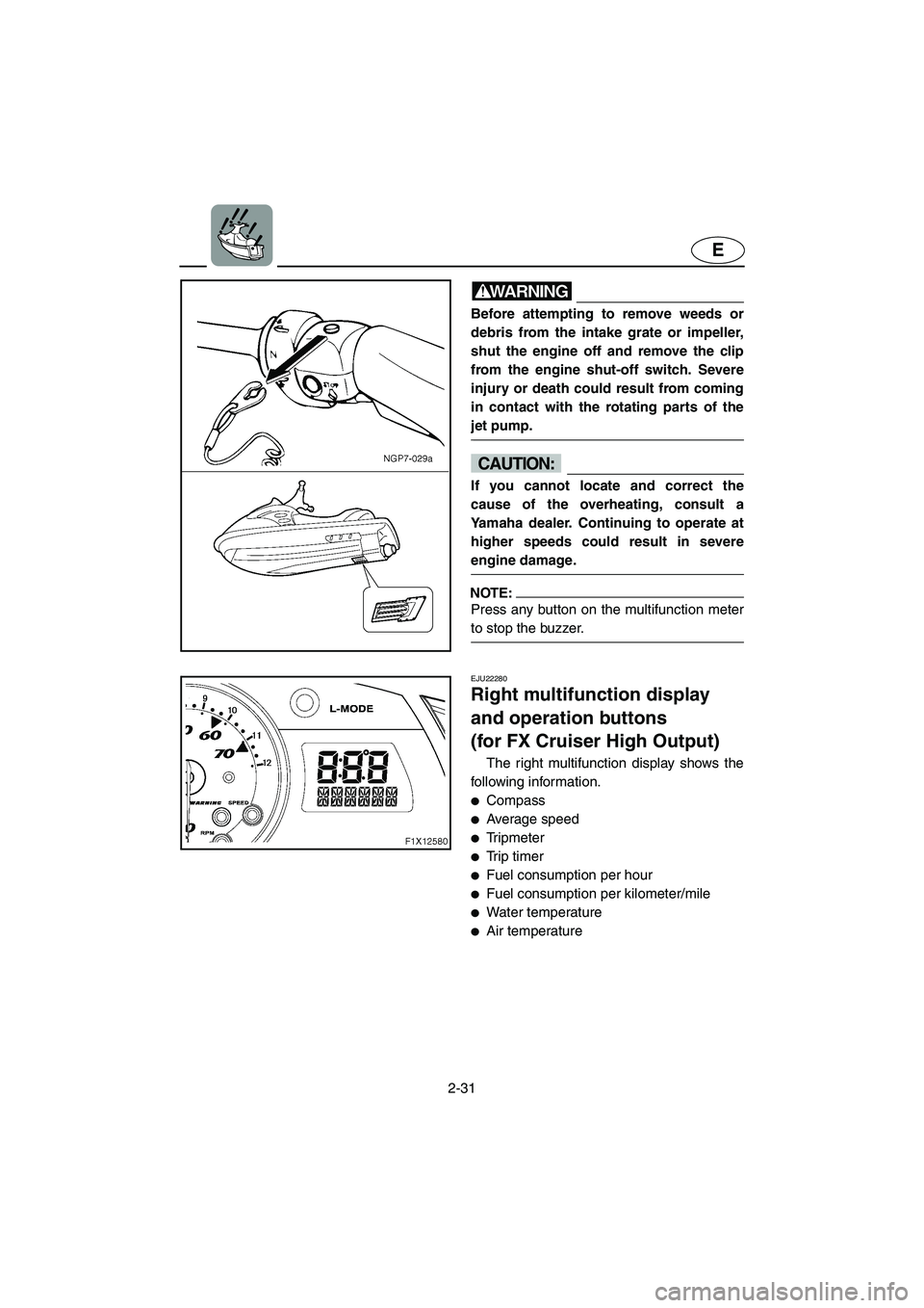 YAMAHA FX HO 2006 Workshop Manual 2-31
E
WARNING@ Before attempting to remove weeds or
debris from the intake grate or impeller,
shut the engine off and remove the clip
from the engine shut-off switch. Severe
injury or death could res