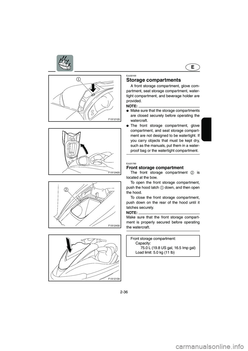 YAMAHA FX HO 2006 Repair Manual 2-36
E
EJU22100 
Storage compartments 
A front storage compartment, glove com-
partment, seat storage compartment, water-
tight compartment, and beverage holder are
provided.
NOTE:@ Make sure that th