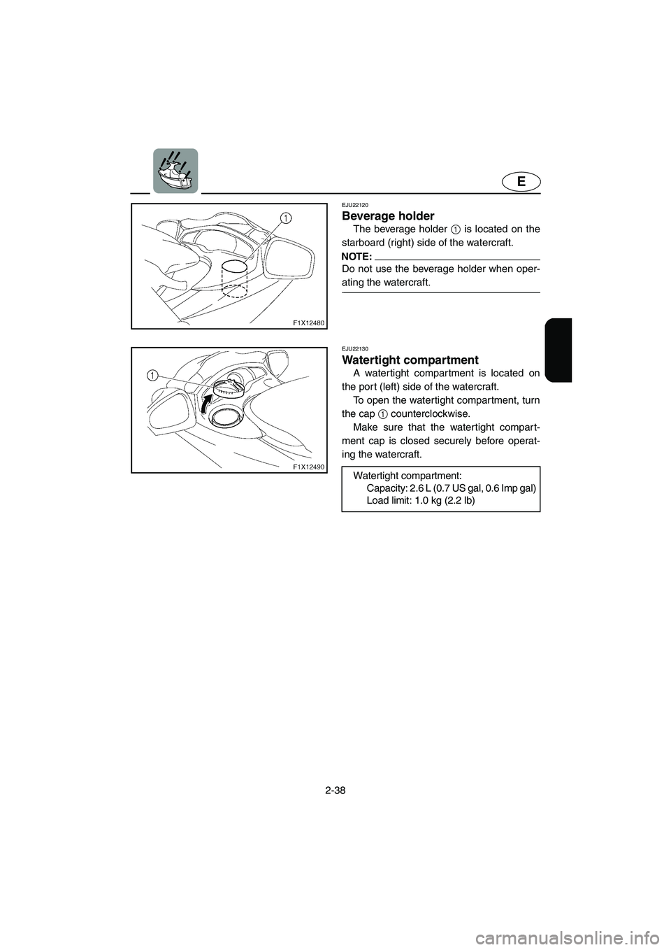 YAMAHA FX HO 2006  Owners Manual 2-38
E
EJU22120 
Beverage holder 
The beverage holder 1 is located on the
starboard (right) side of the watercraft.
NOTE:@ Do not use the beverage holder when oper-
ating the watercraft. 
@ 
EJU22130 