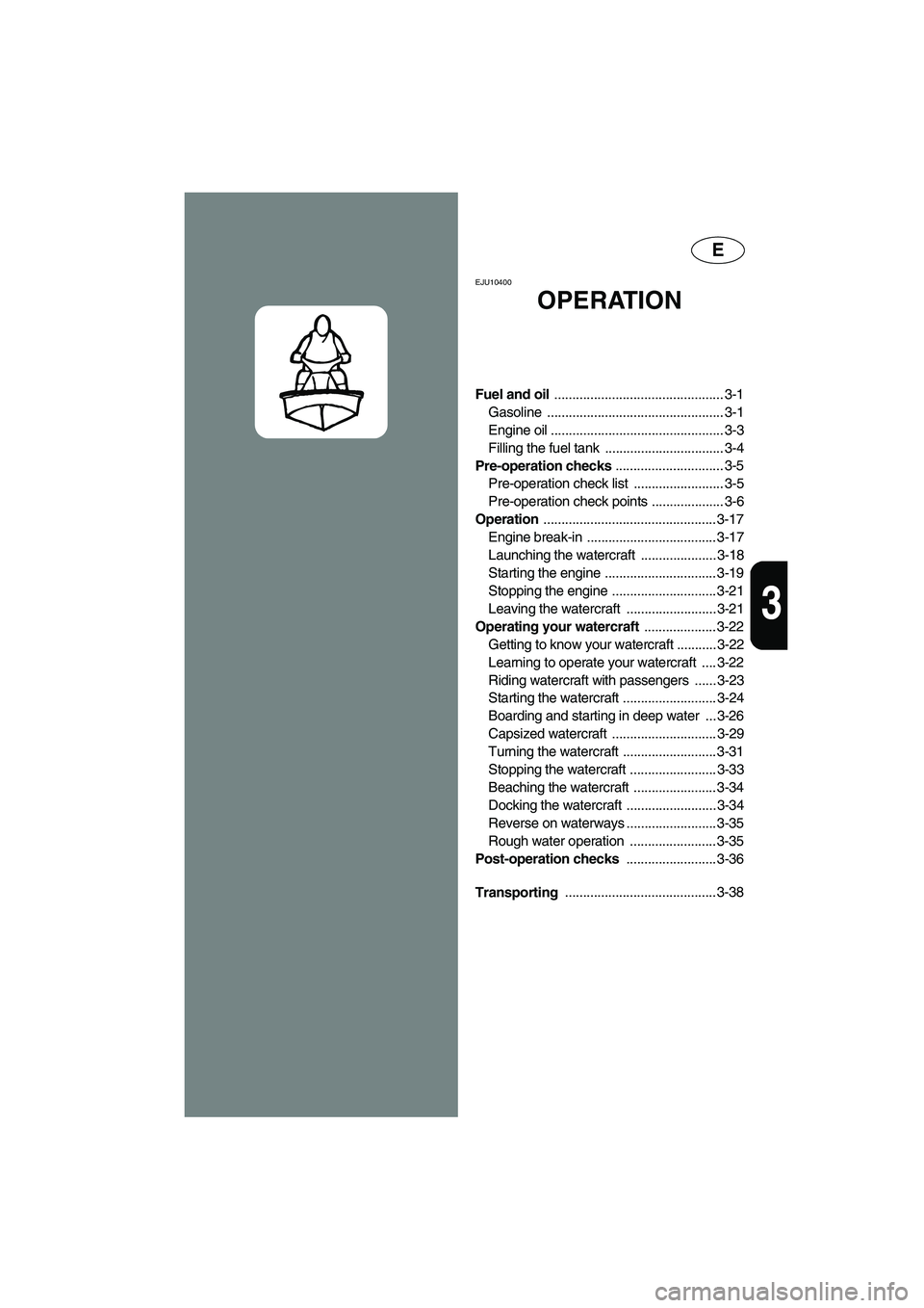 YAMAHA FX HO 2006 Repair Manual E
3
EJU10400 
OPERATION 
Fuel and oil ............................................... 3-1
Gasoline ................................................. 3-1
Engine oil ....................................