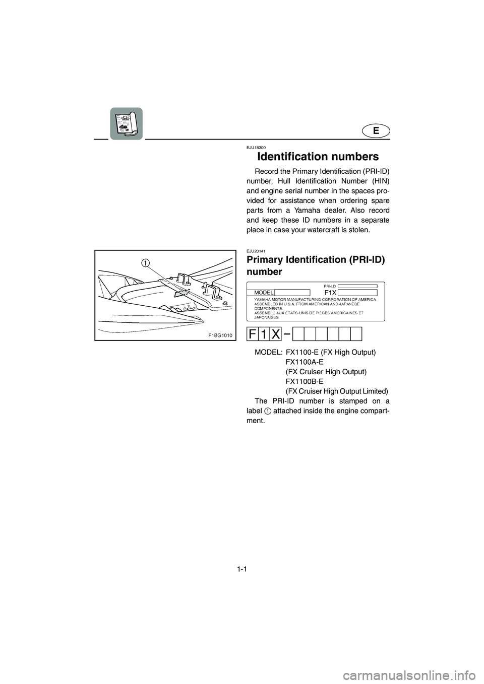 YAMAHA FX HO CRUISER 2006 Owners Manual 1-1
E
EJU18300
Identification numbers
Record the Primary Identification (PRI-ID)
number, Hull Identification Number (HIN)
and engine serial number in the spaces pro-
vided for assistance when order YAMAHA FX HO CRUISER 2006 Owners Manual 1-1
E
EJU18300
Identification numbers
Record the Primary Identification (PRI-ID)
number, Hull Identification Number (HIN)
and engine serial number in the spaces pro-
vided for assistance when order