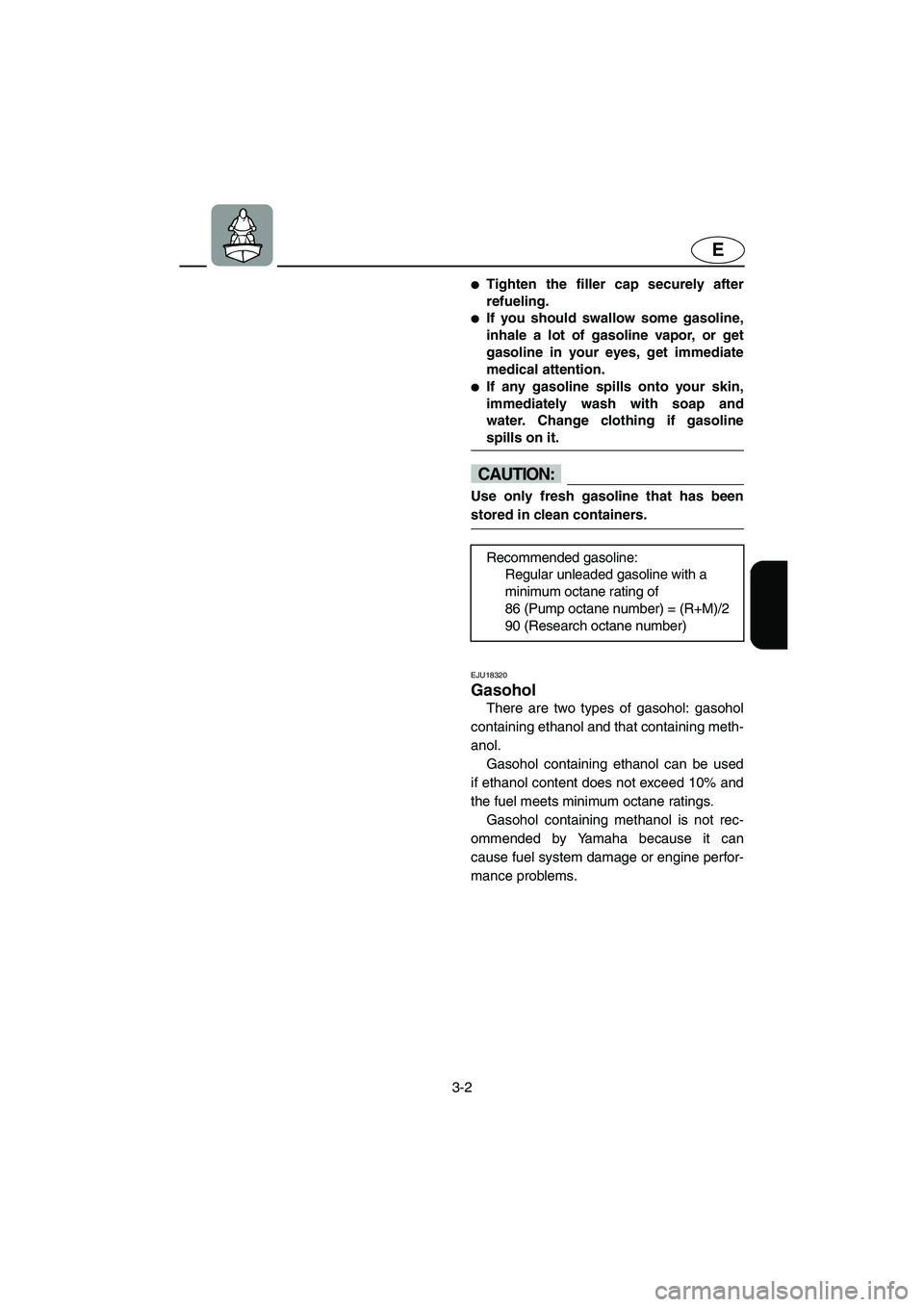 YAMAHA FX HO 2006 Manual PDF 3-2
E
Tighten the filler cap securely after
refueling. 
If you should swallow some gasoline,
inhale a lot of gasoline vapor, or get
gasoline in your eyes, get immediate
medical attention. 
If any g