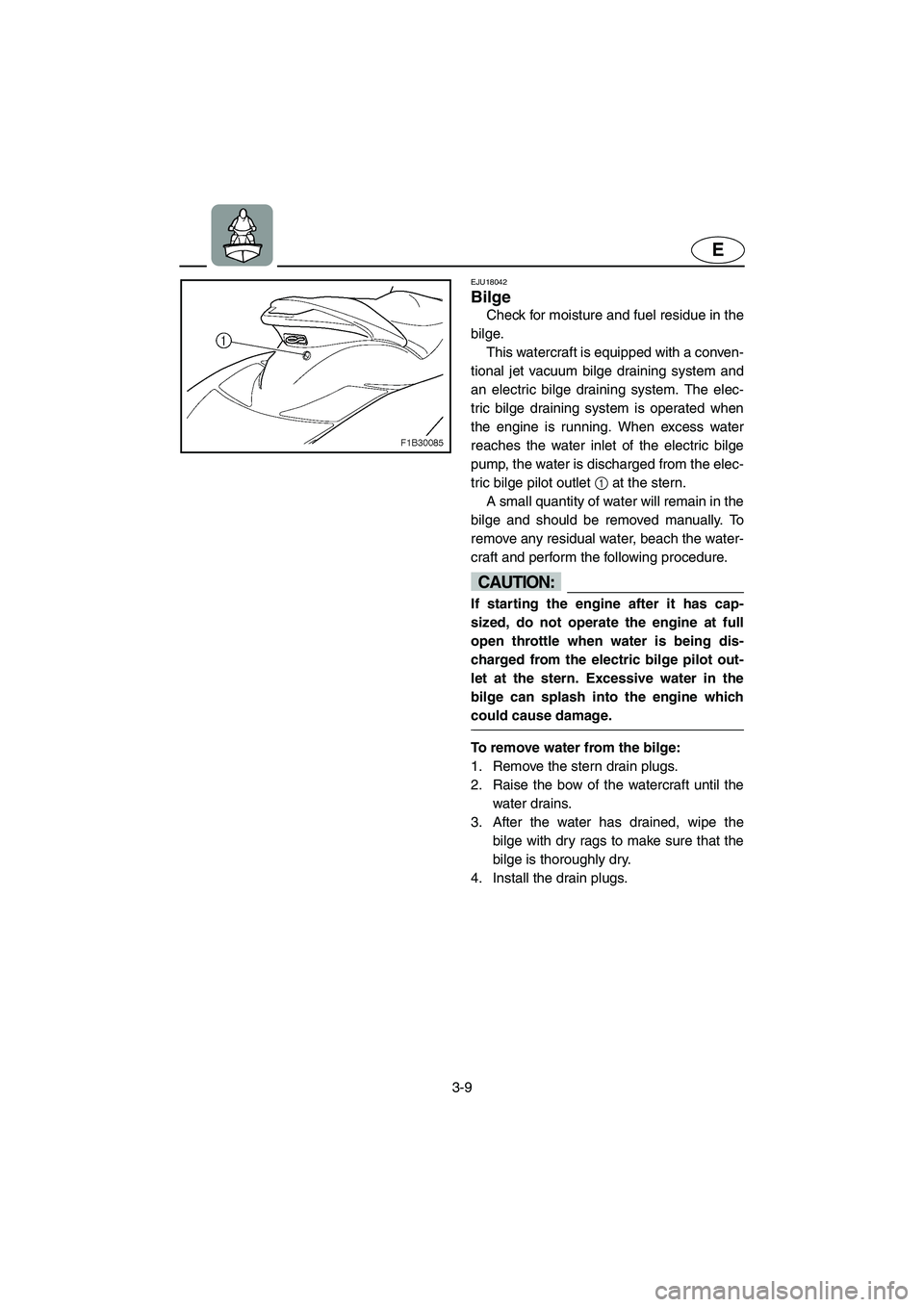 YAMAHA FX HO 2006  Owners Manual 3-9
E
EJU18042 
Bilge 
Check for moisture and fuel residue in the
bilge.
This watercraft is equipped with a conven-
tional jet vacuum bilge draining system and
an electric bilge draining system. The e